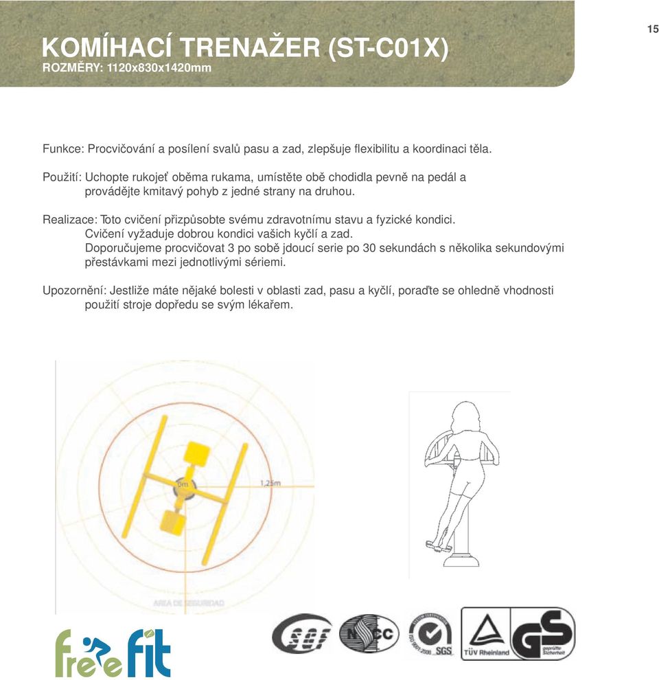 Realizace: Toto cvičení přizpůsobte svému zdravotnímu stavu a fyzické kondici. Cvičení vyžaduje dobrou kondici vašich kyčlí a zad.