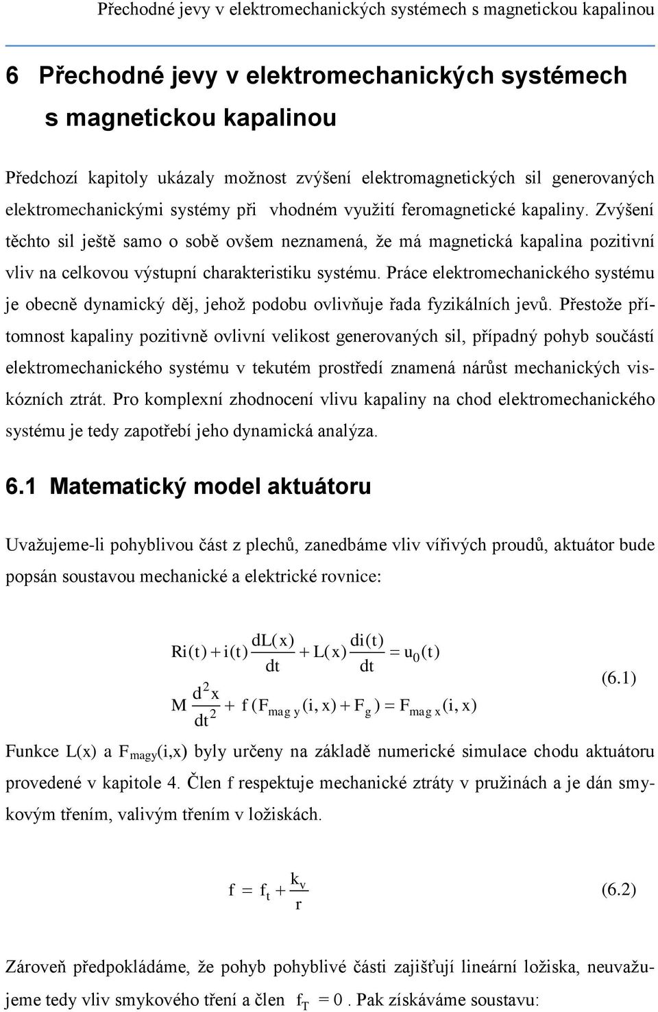 Zvýšení těchto sil ještě samo o sobě ovšem neznamená, že má magnetická kapalina pozitivní vliv na celkovou výstupní charakteristiku systému.