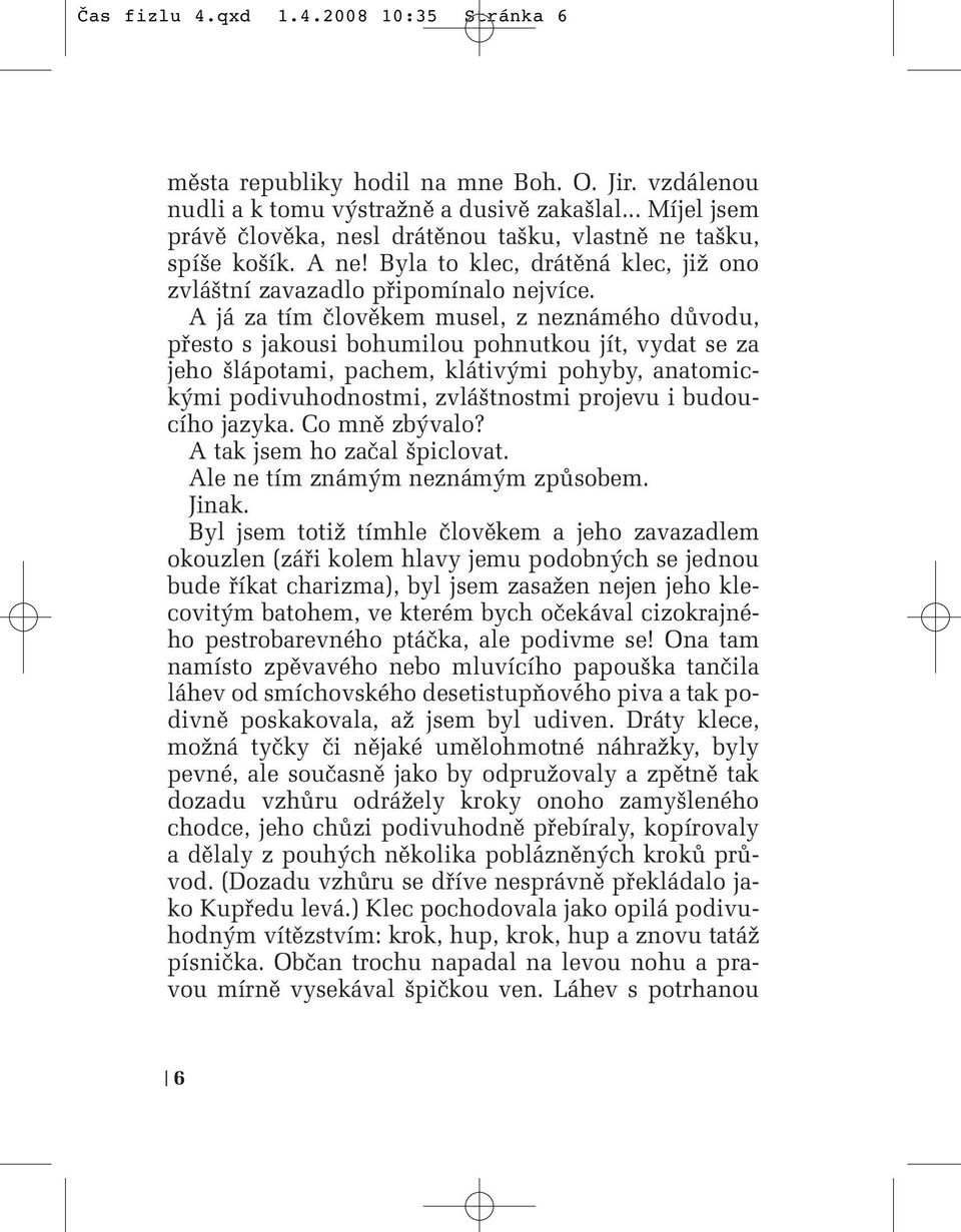 A já za tím ãlovûkem musel, z neznámého dûvodu, pfiesto s jakousi bohumilou pohnutkou jít, vydat se za jeho lápotami, pachem, klátiv mi pohyby, anatomick mi podivuhodnostmi, zvlá tnostmi projevu i