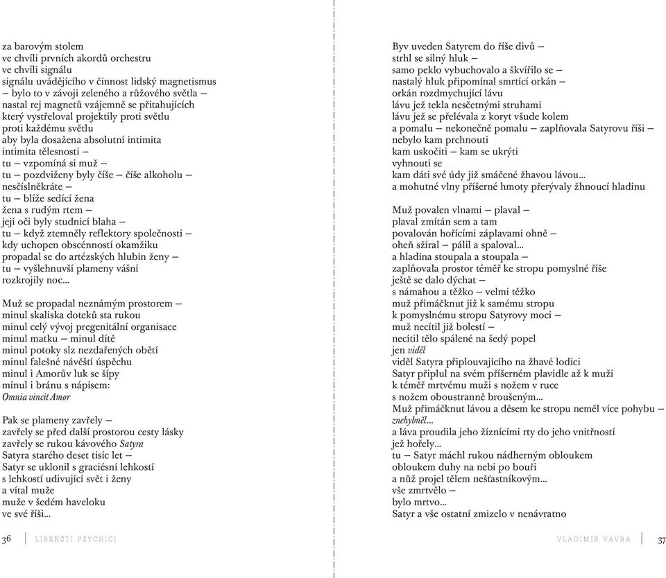 nesčíslněkráte tu blíže sedící žena žena s rudým rtem její oči byly studnicí blaha tu když ztemněly reflektory společnosti kdy uchopen obscénností okamžiku propadal se do artézských hlubin ženy tu