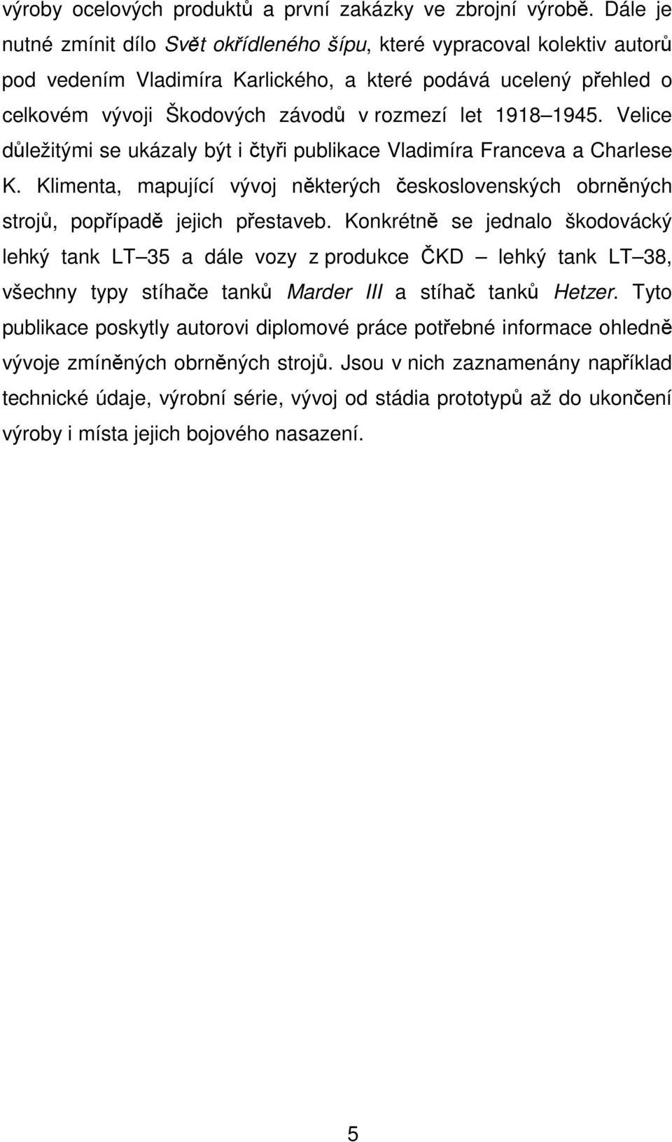 1918 1945. Velice důležitými se ukázaly být i čtyři publikace Vladimíra Franceva a Charlese K. Klimenta, mapující vývoj některých československých obrněných strojů, popřípadě jejich přestaveb.