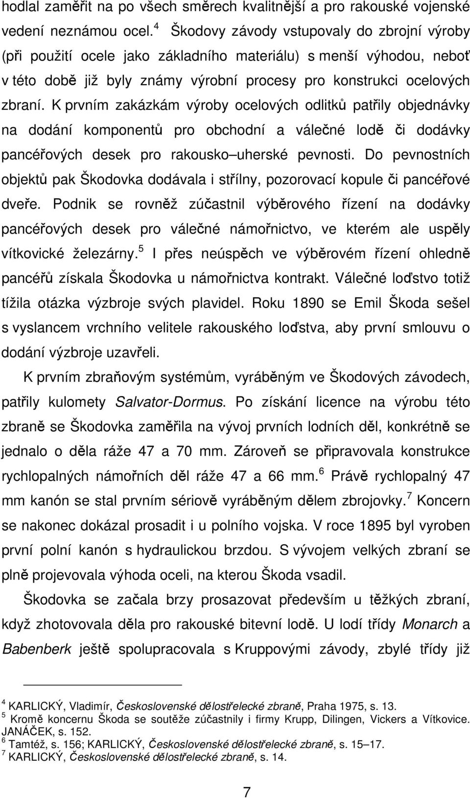 K prvním zakázkám výroby ocelových odlitků patřily objednávky na dodání komponentů pro obchodní a válečné lodě či dodávky pancéřových desek pro rakousko uherské pevnosti.