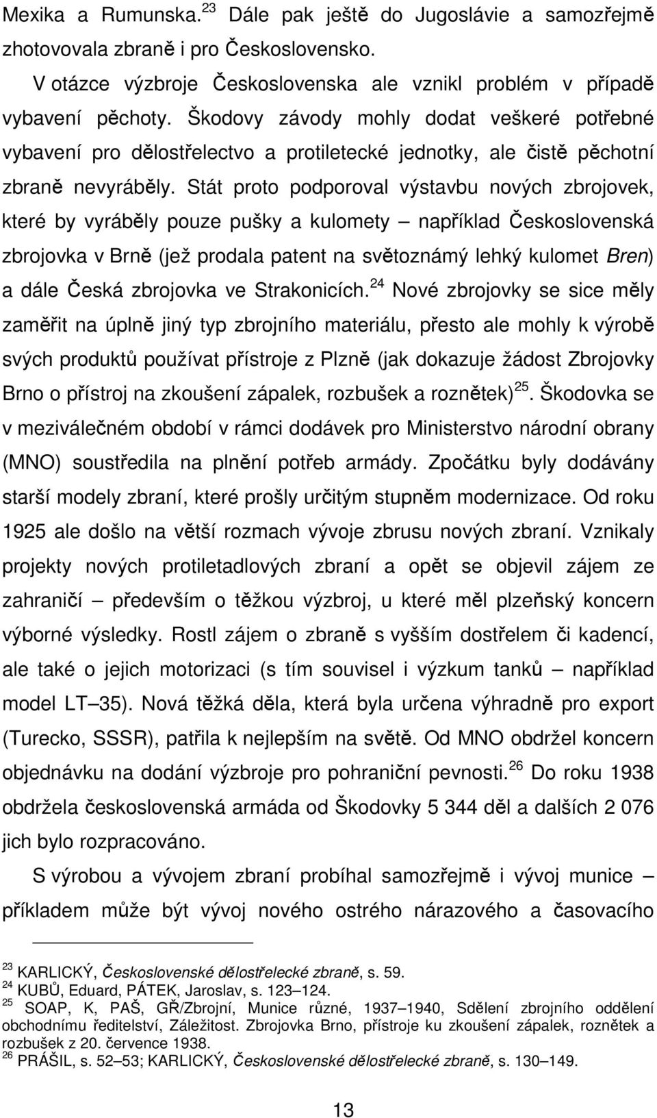 Stát proto podporoval výstavbu nových zbrojovek, které by vyráběly pouze pušky a kulomety například Československá zbrojovka v Brně (jež prodala patent na světoznámý lehký kulomet Bren) a dále Česká