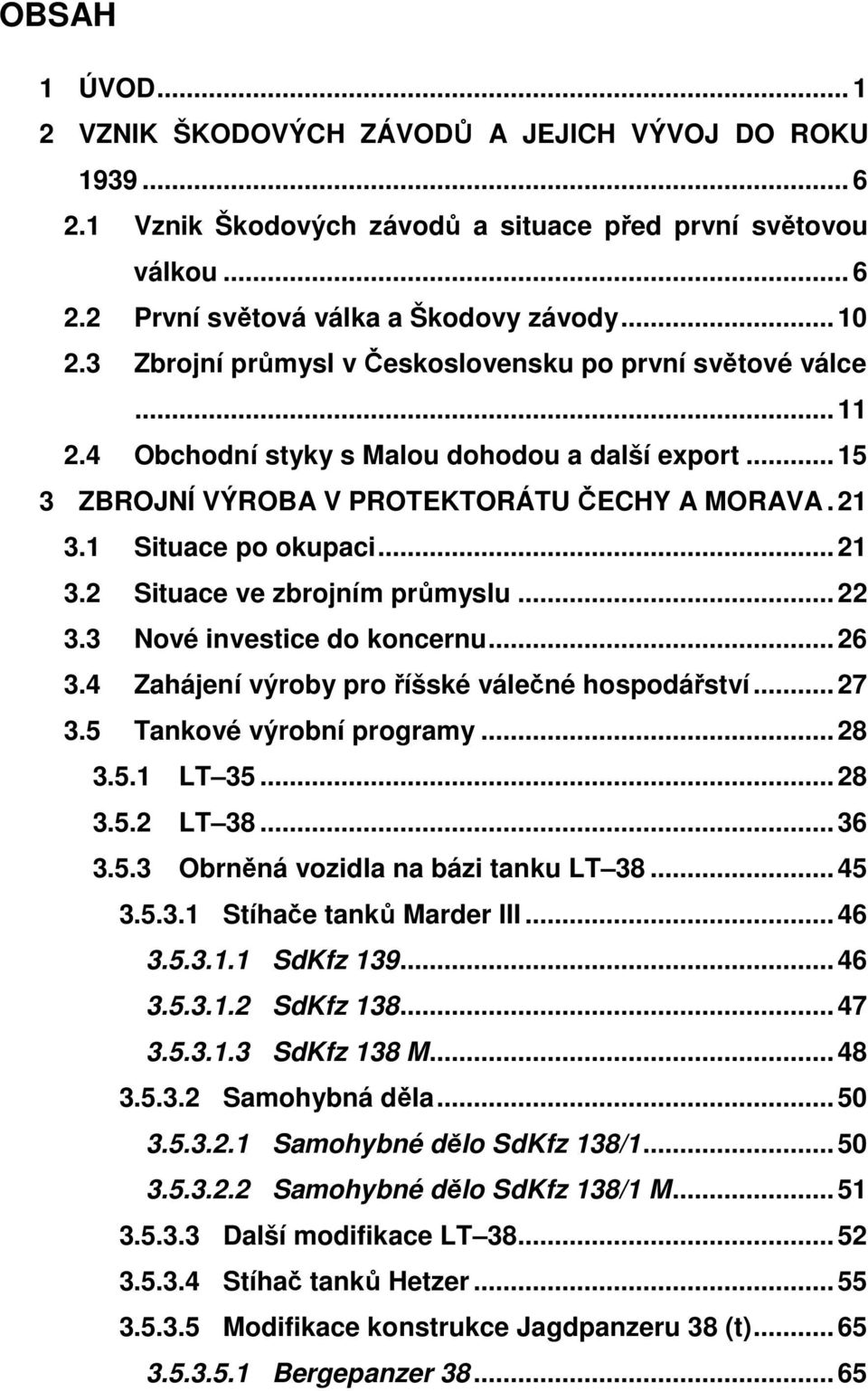 1 Situace po okupaci... 21 3.2 Situace ve zbrojním průmyslu... 22 3.3 Nové investice do koncernu... 26 3.4 Zahájení výroby pro říšské válečné hospodářství... 27 3.5 Tankové výrobní programy... 28 3.5.1 LT 35.