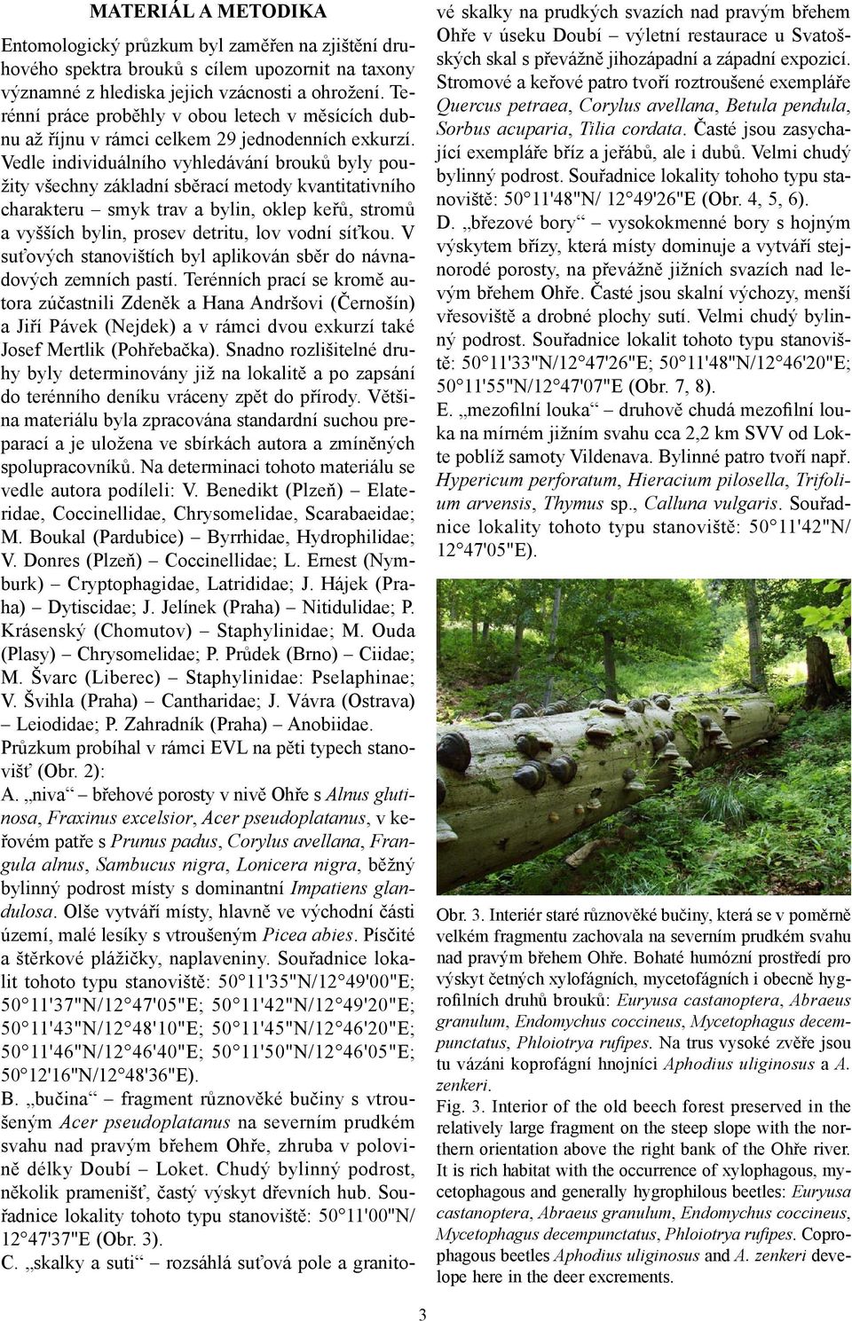 Vedle individuálního vyhledávání brouků byly použity všechny základní sběrací metody kvantitativního charakteru smyk trav a bylin, oklep keřů, stromů a vyšších bylin, prosev detritu, lov vodní síťkou.