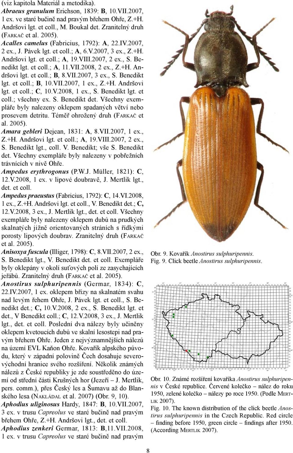 Benedikt lgt. et coll.; A, 11.VII.2008, 2 ex., Z.+H. Andršovi lgt. et coll.; B, 8.VII.2007, 3 ex., S. Benedikt lgt. et coll.; B, 10.VII.2007, 1 ex., Z.+H. Andršovi lgt. et coll.; C, 10.V.2008, 1 ex.