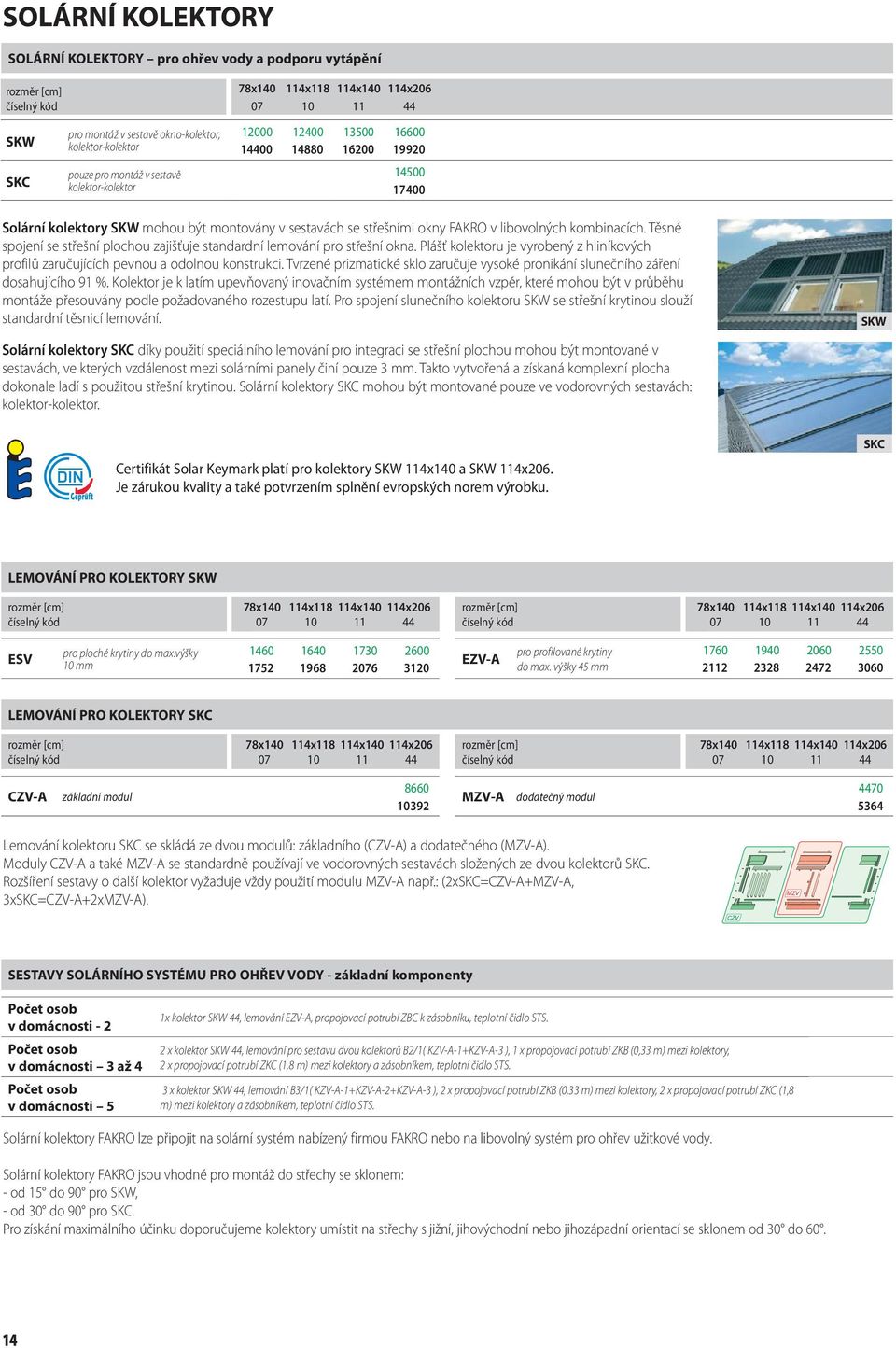 v libovolných kombinacích. Těsné spojení se střešní plochou zajišťuje standardní lemování pro střešní okna. Plášť kolektoru je vyrobený z hliníkových profilů zaručujících pevnou a odolnou konstrukci.