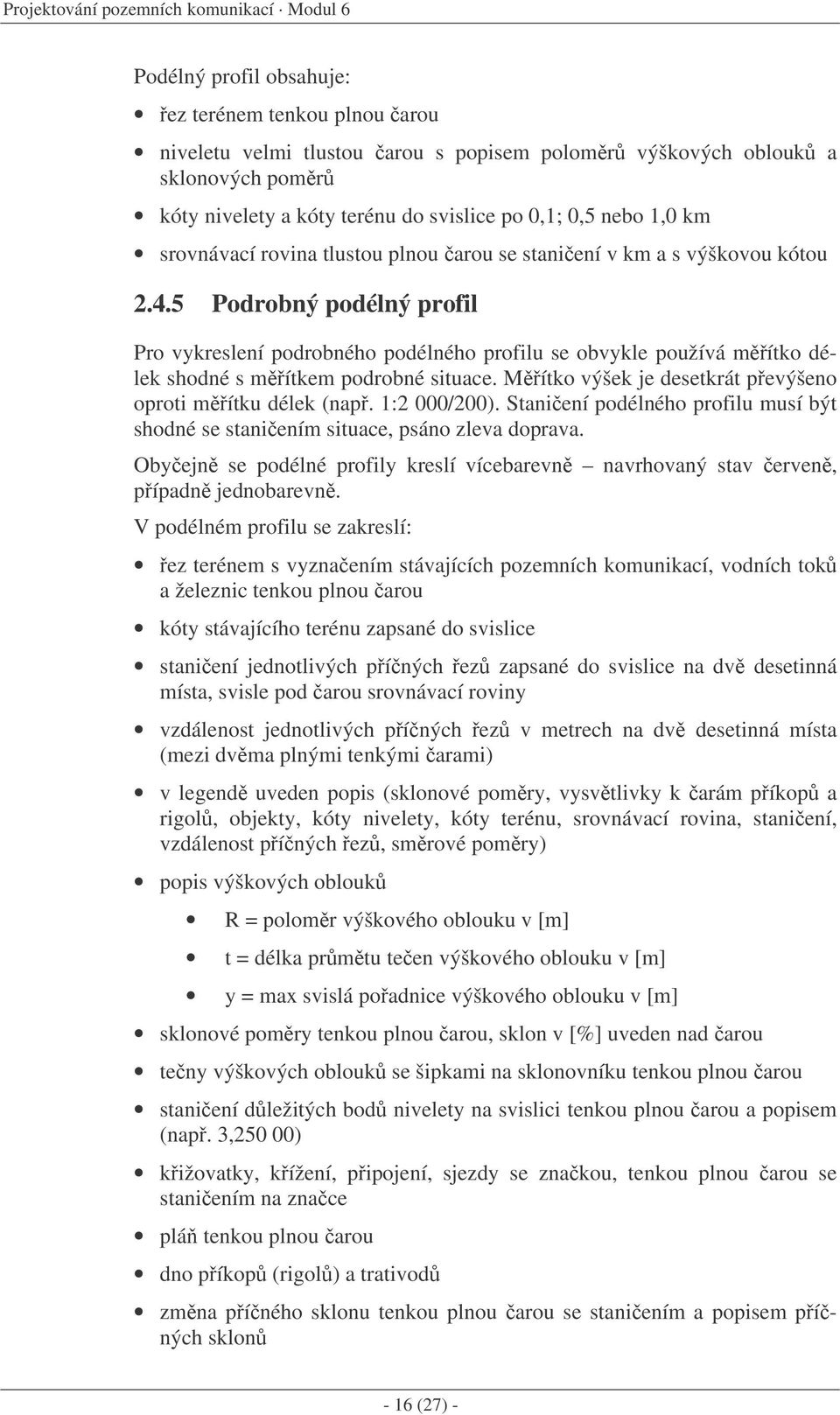 5 Podrobný podélný profil Pro vykreslení podrobného podélného profilu se obvykle používá mítko délek shodné s mítkem podrobné situace. Mítko výšek je desetkrát pevýšeno oproti mítku délek (nap.