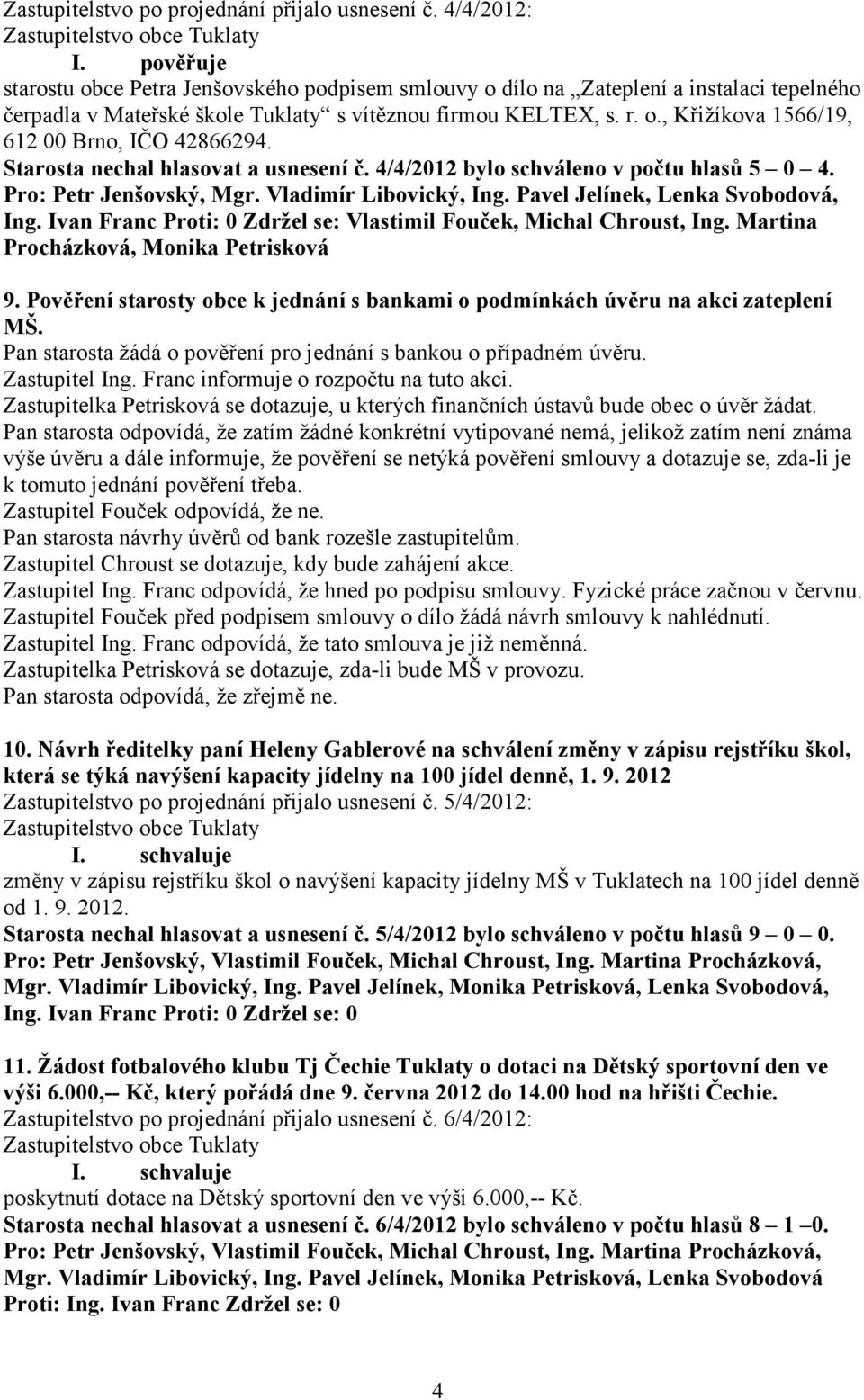 Starosta nechal hlasovat a usnesení č. 4/4/2012 bylo schváleno v počtu hlasů 5 0 4. Pro: Petr Jenšovský, Mgr. Vladimír Libovický, Ing. Pavel Jelínek, Lenka Svobodová, Ing.