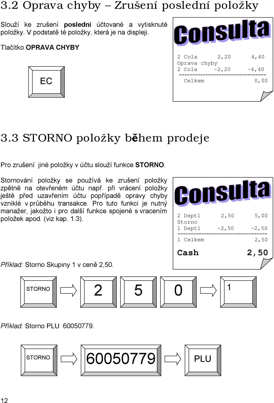 3 STORNO položky během prodeje Pro zrušení jiné položky v účtu slouží funkce STORNO. Stornování položky se používá ke zrušení položky zpětně na otevřeném účtu např.