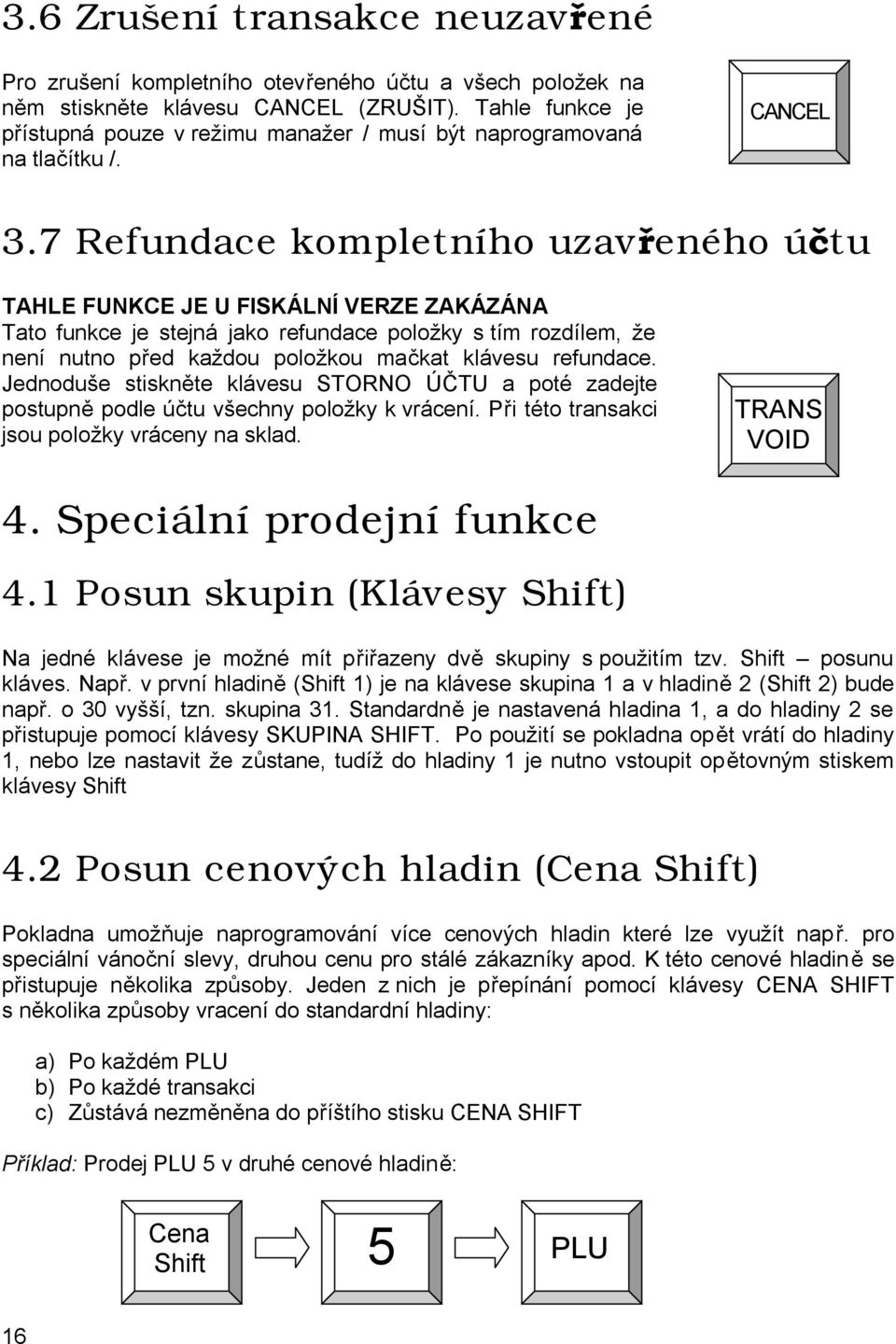 7 Refundace kompletního uzavřeného účtu TAHLE FUNKCE JE U FISKÁLNÍ VERZE ZAKÁZÁNA Tato funkce je stejná jako refundace položky s tím rozdílem, že není nutno před každou položkou mačkat klávesu