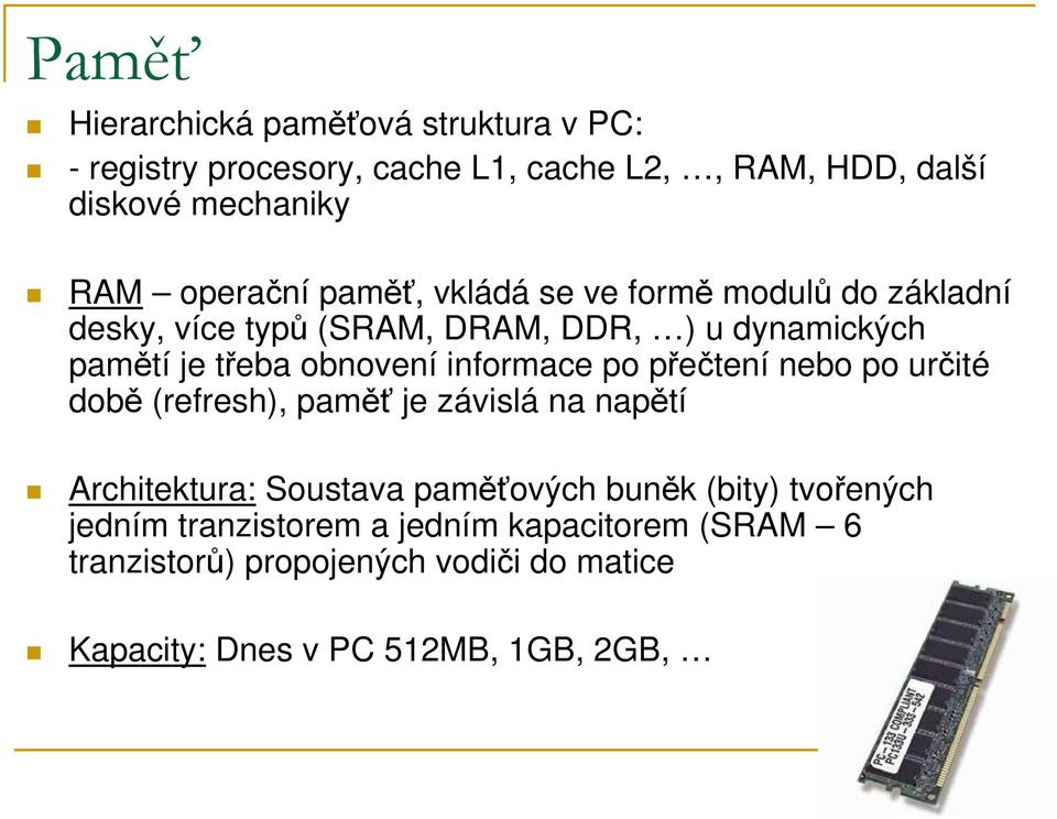 informace po přečtení nebo po určité době (refresh), paměť je závislá na napětí Architektura: Soustava paměťových buněk (bity)