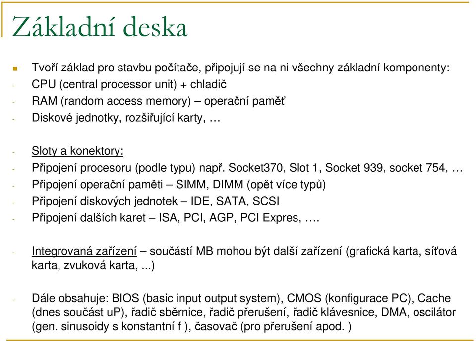 Socket370, Slot 1, Socket 939, socket 754, - Připojení operační paměti SIMM, DIMM (opět více typů) - Připojení diskových jednotek IDE, SATA, SCSI - Připojení dalších karet ISA, PCI, AGP, PCI Expres,.