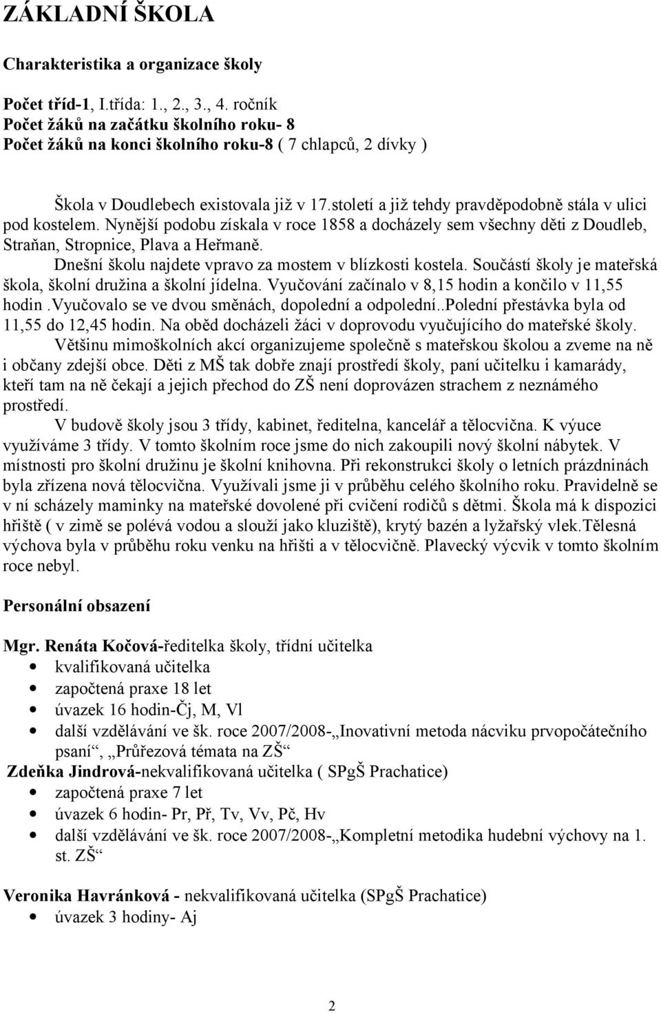 století a již tehdy pravděpodobně stála v ulici pod kostelem. Nynější podobu získala v roce 1858 a docházely sem všechny děti z Doudleb, Straňan, Stropnice, Plava a Heřmaně.