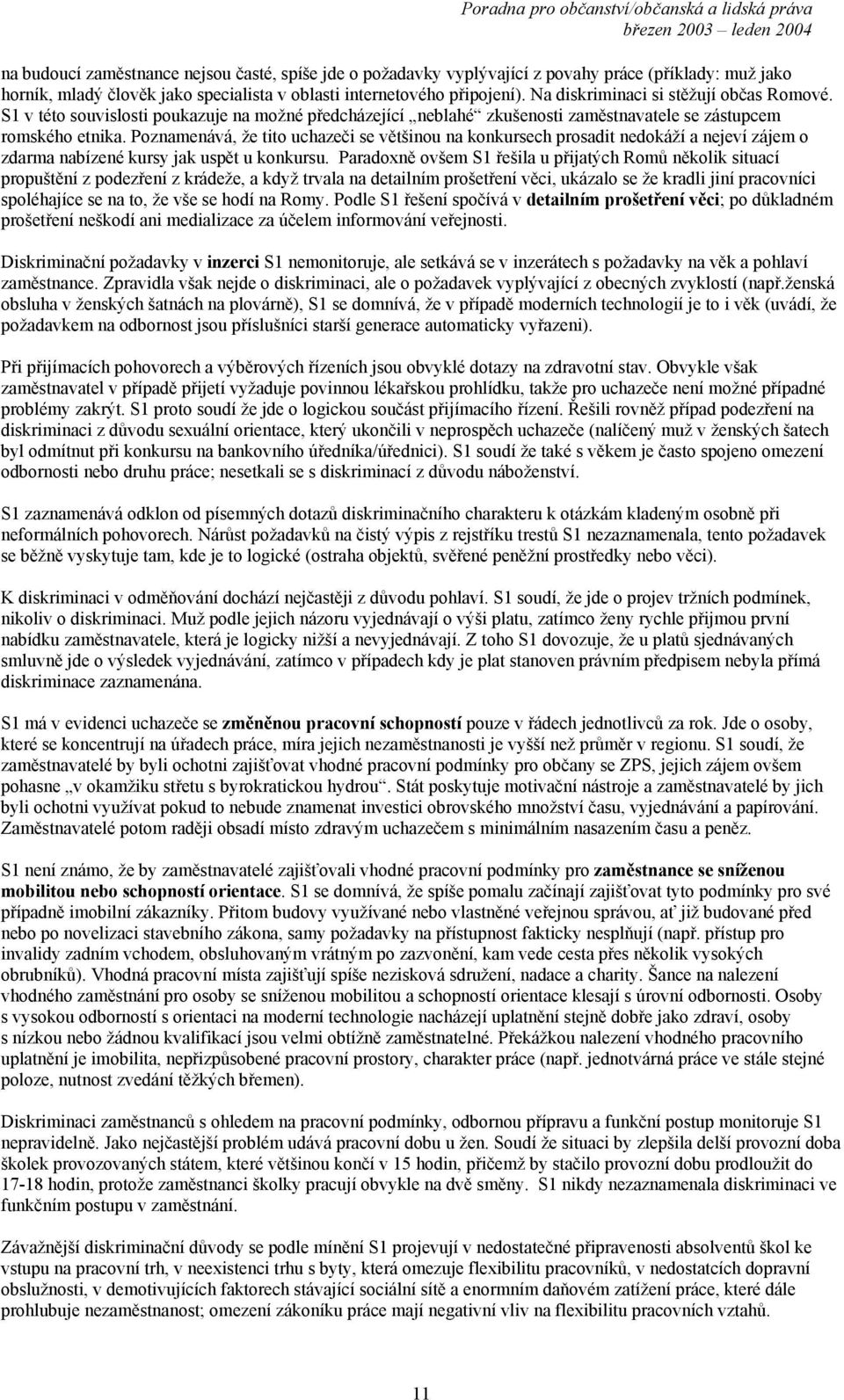 Poznamenává, že tito uchazeči se většinou na konkursech prosadit nedokáží a nejeví zájem o zdarma nabízené kursy jak uspět u konkursu.