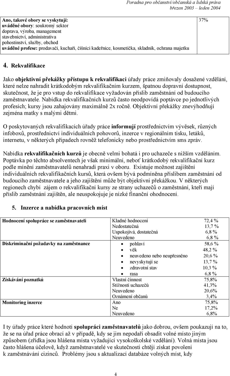 Rekvalifikace Jako objektivní překážky přístupu k rekvalifikaci úřady práce zmiňovaly dosažené vzdělání, které nelze nahradit krátkodobým rekvalifikačním kurzem, špatnou dopravní dostupnost,