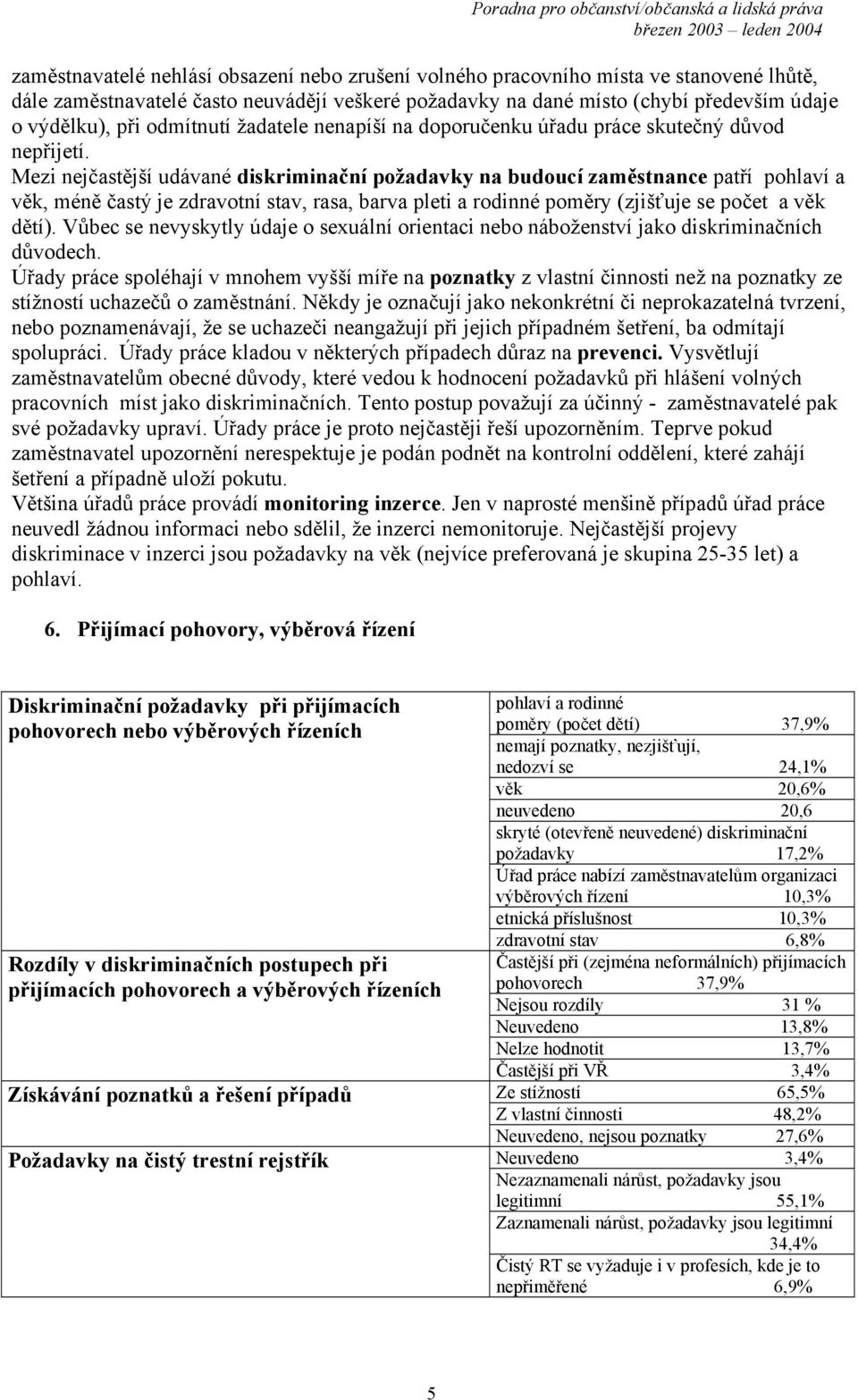 Mezi nejčastější udávané diskriminační požadavky na budoucí zaměstnance patří pohlaví a věk, méně častý je zdravotní stav, rasa, barva pleti a rodinné poměry (zjišťuje se počet a věk dětí).