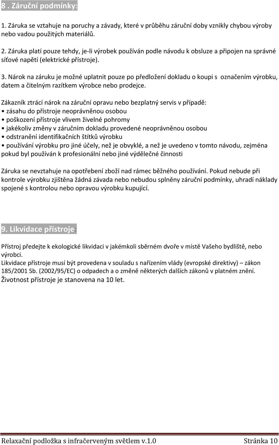 Nárok na záruku je možné uplatnit pouze po předložení dokladu o koupi s označením výrobku, datem a čitelným razítkem výrobce nebo prodejce.