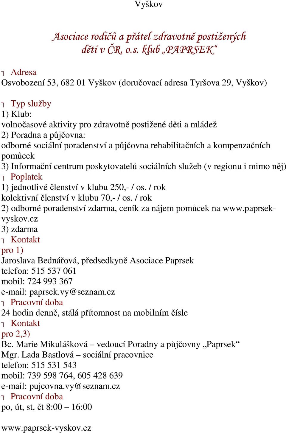 jednotlivé členství v klubu 250,- / os. / rok kolektivní členství v klubu 70,- / os. / rok 2) odborné poradenství zdarma, ceník za nájem pomůcek na www.paprsekvyskov.