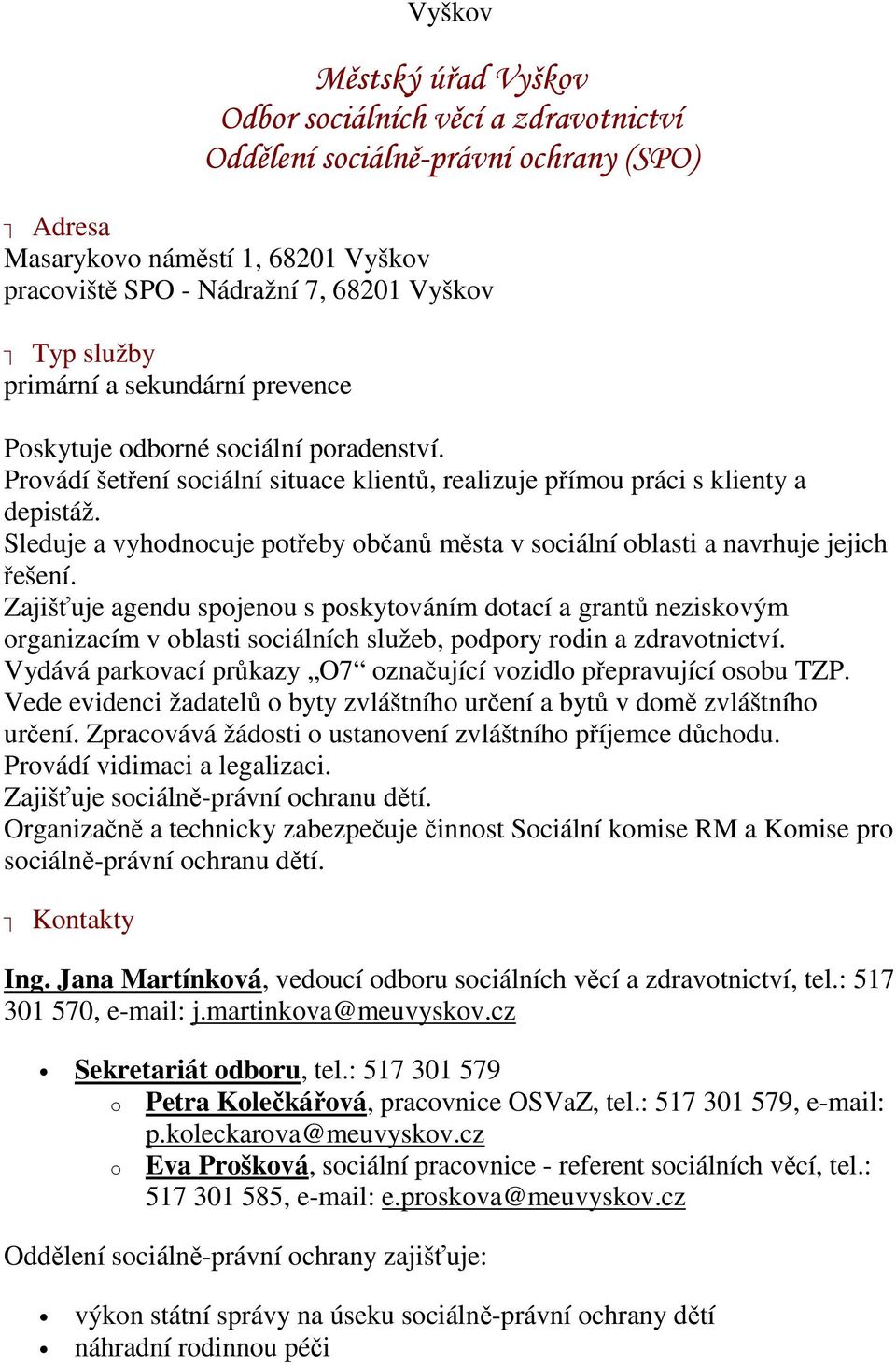 Sleduje a vyhodnocuje potřeby občanů města v sociální oblasti a navrhuje jejich řešení.