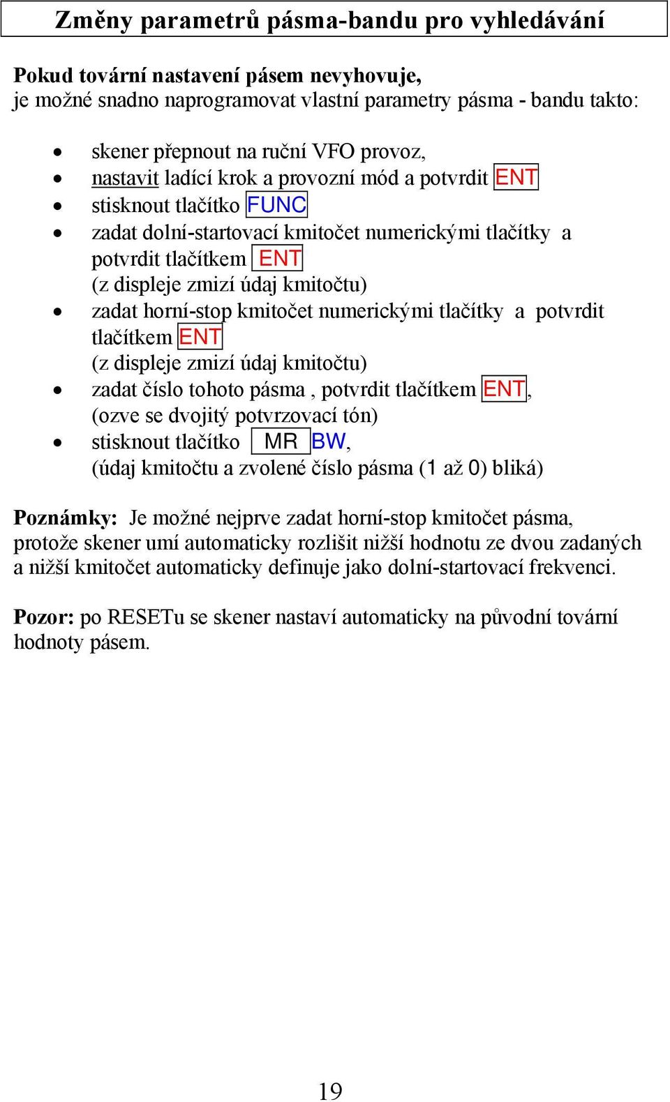 horní-stop kmitočet numerickými tlačítky a potvrdit tlačítkem ENT (z displeje zmizí údaj kmitočtu) zadat číslo tohoto pásma, potvrdit tlačítkem ENT, (ozve se dvojitý potvrzovací tón) stisknout