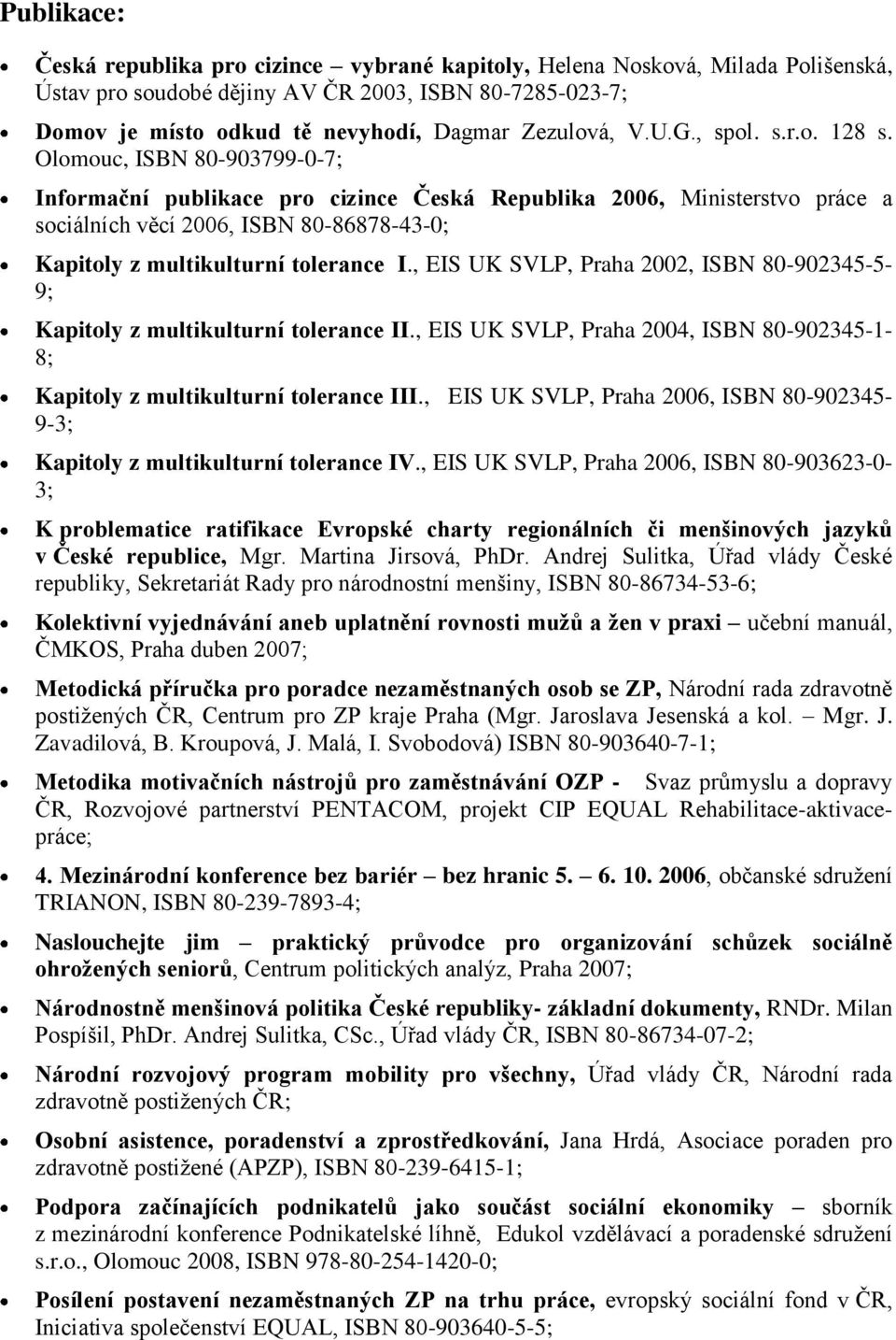 Olomouc, ISBN 80-903799-0-7; Informační publikace pro cizince Česká Republika 2006, Ministerstvo práce a sociálních věcí 2006, ISBN 80-86878-43-0; Kapitoly z multikulturní tolerance I.