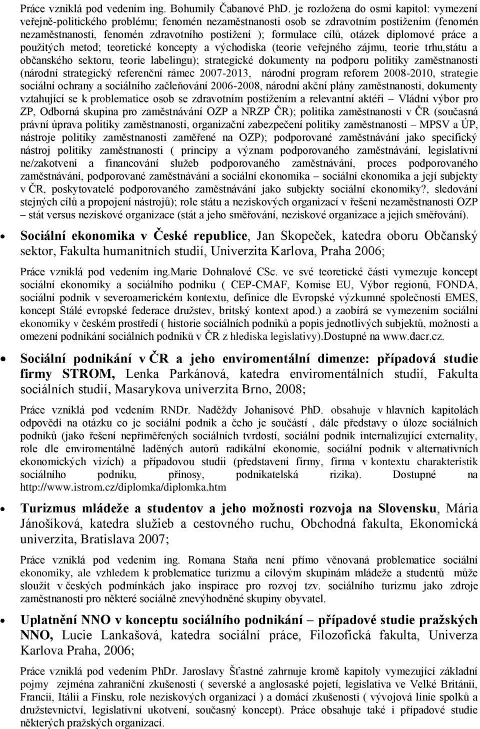 otázek diplomové práce a použitých metod; teoretické koncepty a východiska (teorie veřejného zájmu, teorie trhu,státu a občanského sektoru, teorie labelingu); strategické dokumenty na podporu