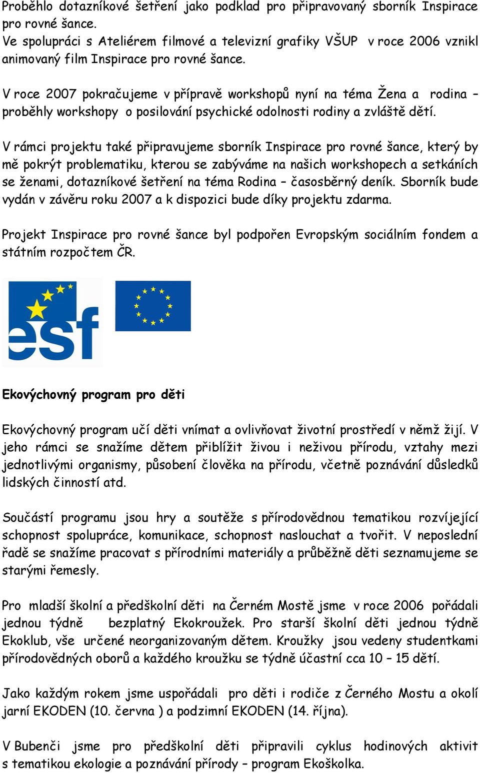 V roce 2007 pokračujeme v přípravě workshopů nyní na téma Žena a rodina proběhly workshopy o posilování psychické odolnosti rodiny a zvláště dětí.