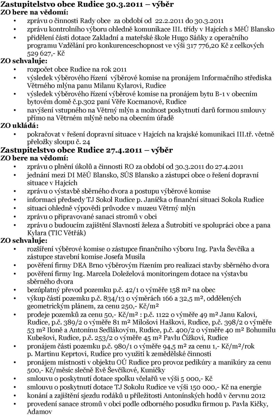 schvaluje: rozpočet obce Rudice na rok 2011 výsledek výběrového řízení výběrové komise na pronájem Informačního střediska Větrného mlýna panu Milanu Kylarovi, Rudice výsledek výběrového řízení