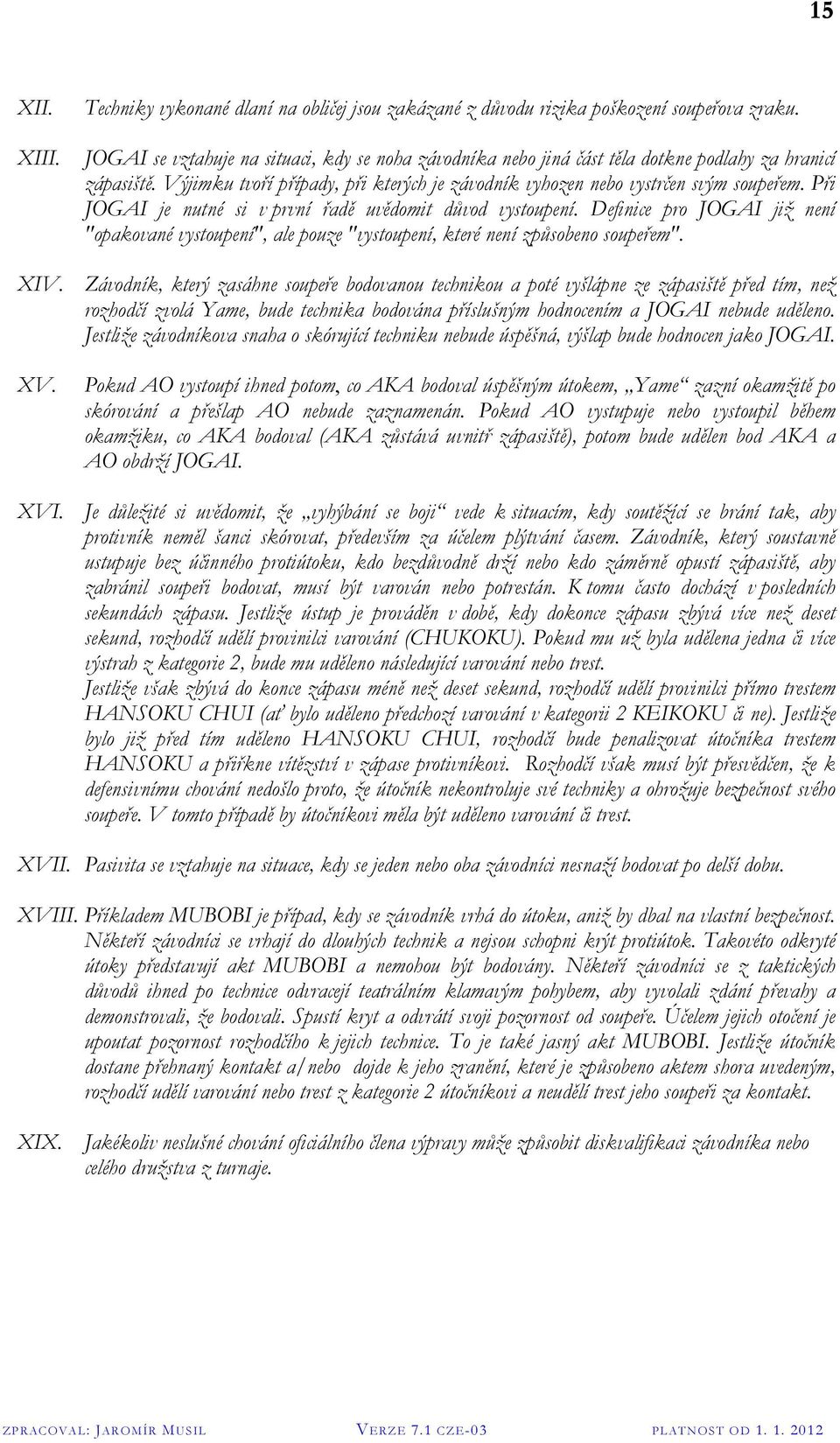 Při JOGAI je nutné si v první řadě uvědomit důvod vystoupení. Definice pro JOGAI již není "opakované vystoupení", ale pouze "vystoupení, které není způsobeno soupeřem". XIV.