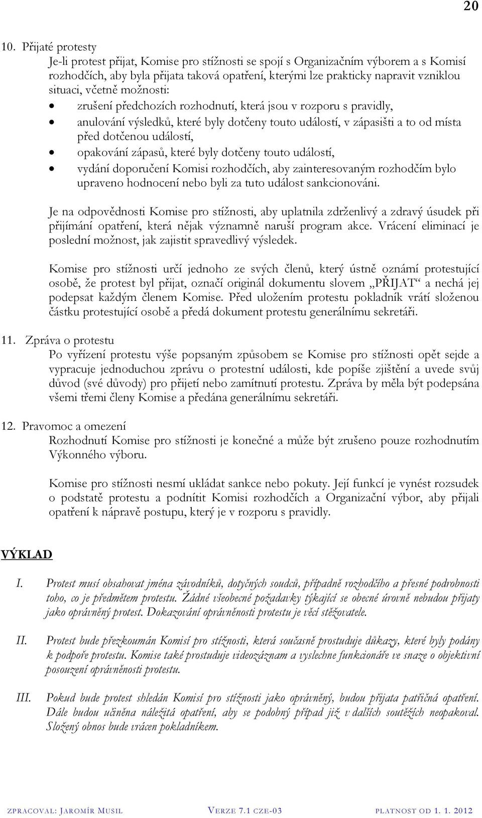 včetně možnosti: zrušení předchozích rozhodnutí, která jsou v rozporu s pravidly, anulování výsledků, které byly dotčeny touto událostí, v zápasišti a to od místa před dotčenou událostí, opakování