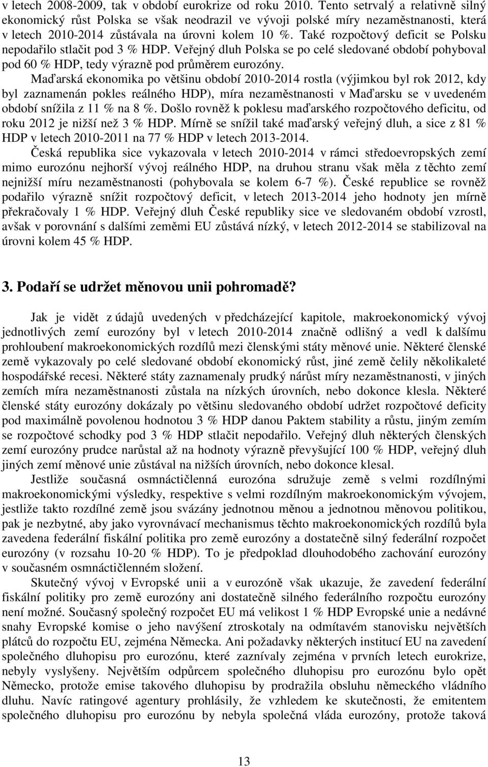 Také rozpočtový deficit se Polsku nepodařilo stlačit pod 3 % HDP. Veřejný dluh Polska se po celé sledované období pohyboval pod 60 % HDP, tedy výrazně pod průměrem eurozóny.