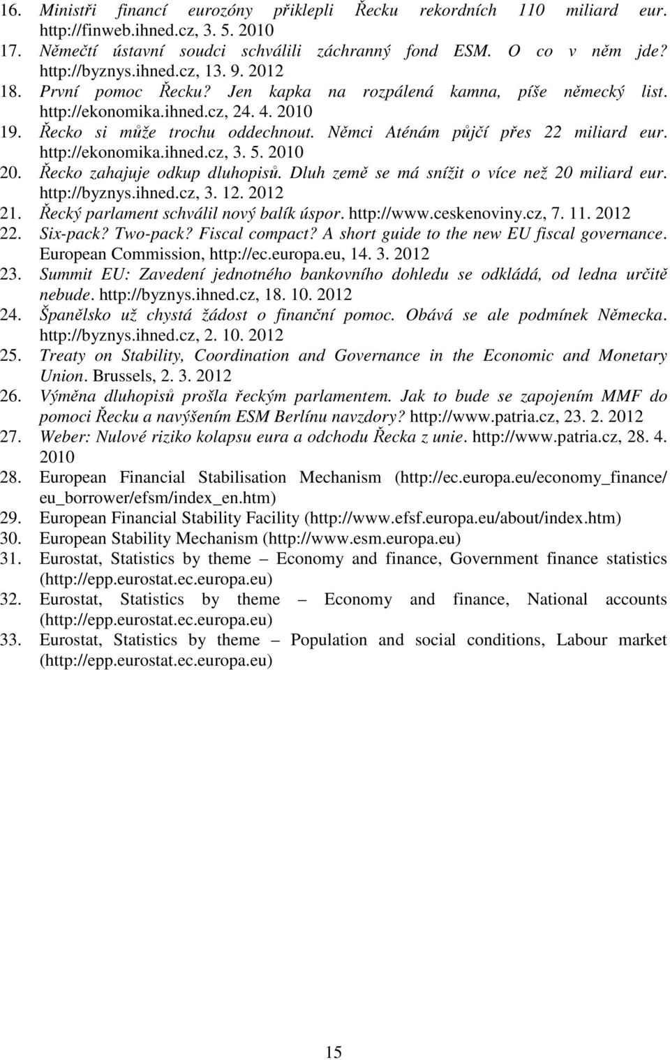 Němci Aténám půjčí přes 22 miliard eur. http://ekonomika.ihned.cz, 3. 5. 2010 20. Řecko zahajuje odkup dluhopisů. Dluh země se má snížit o více než 20 miliard eur. http://byznys.ihned.cz, 3. 12.