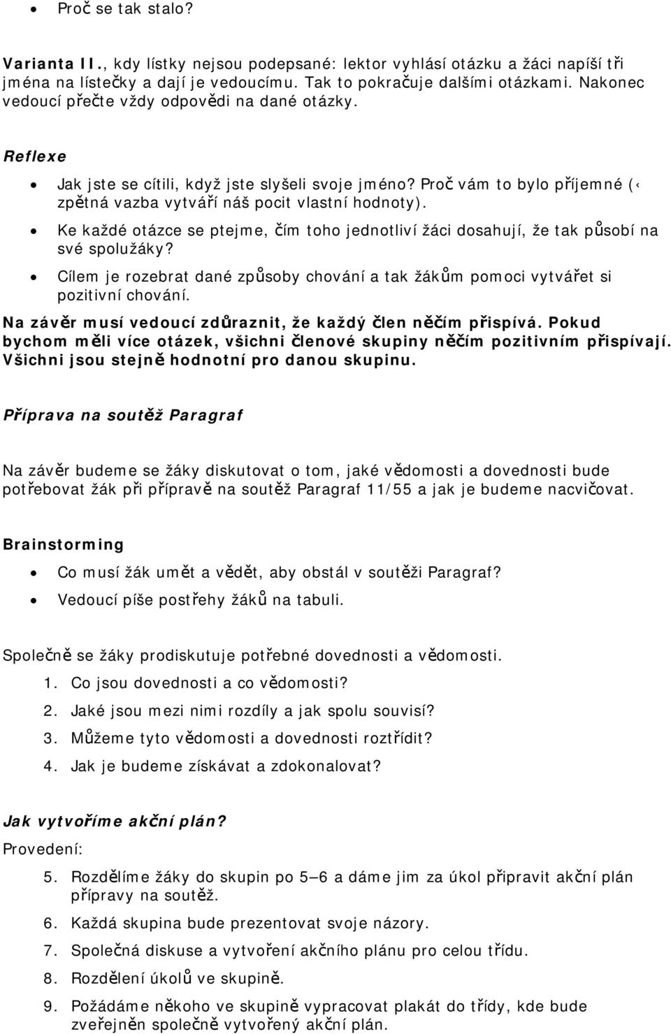 Ke každé otázce se ptejme, čím toho jednotliví žáci dosahují, že tak působí na své spolužáky? Cílem je rozebrat dané způsoby chování a tak žákům pomoci vytvářet si pozitivní chování.