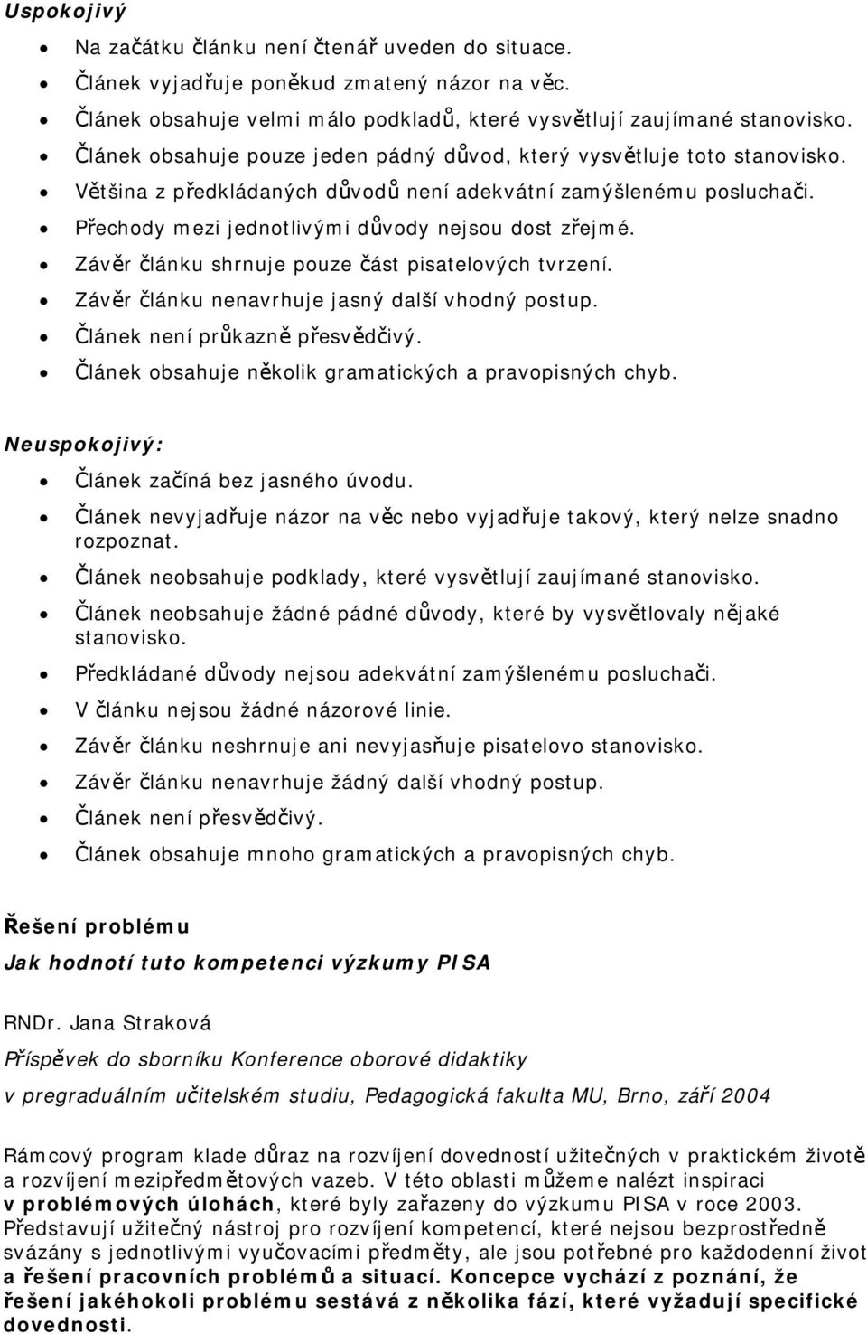 Závěr článku shrnuje pouze část pisatelových tvrzení. Závěr článku nenavrhuje jasný další vhodný postup. Článek není průkazně přesvědčivý. Článek obsahuje několik gramatických a pravopisných chyb.