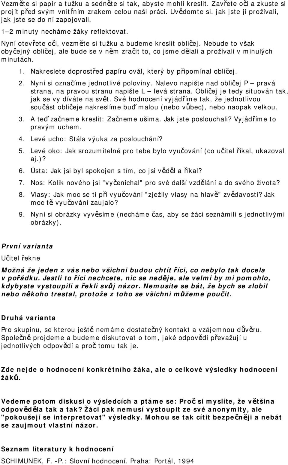 Nebude to však obyčejný obličej, ale bude se v něm zračit to, co jsme dělali a prožívali v minulých minutách. 1. Nakreslete doprostřed papíru ovál, který by připomínal obličej. 2.