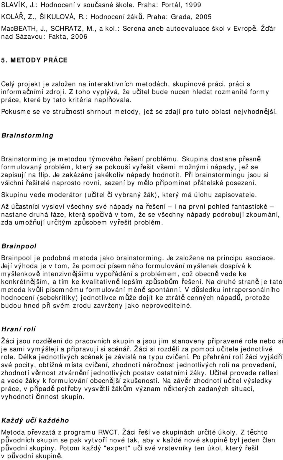 Z toho vyplývá, že učitel bude nucen hledat rozmanité formy práce, které by tato kritéria naplňovala. Pokusme se ve stručnosti shrnout metody, jež se zdají pro tuto oblast nejvhodnější.