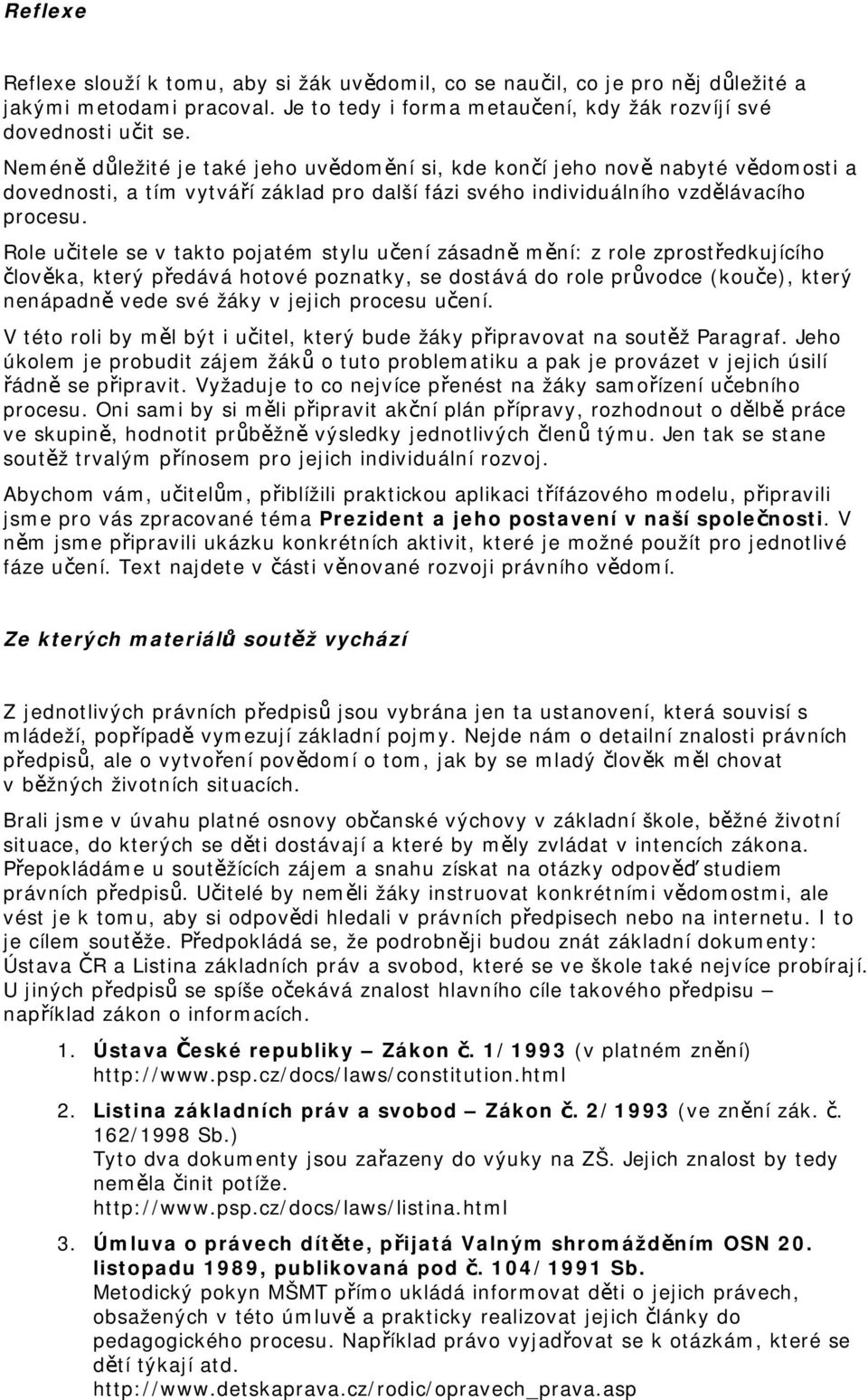 Role učitele se v takto pojatém stylu učení zásadně mění: z role zprostředkujícího člověka, který předává hotové poznatky, se dostává do role průvodce (kouče), který nenápadně vede své žáky v jejich