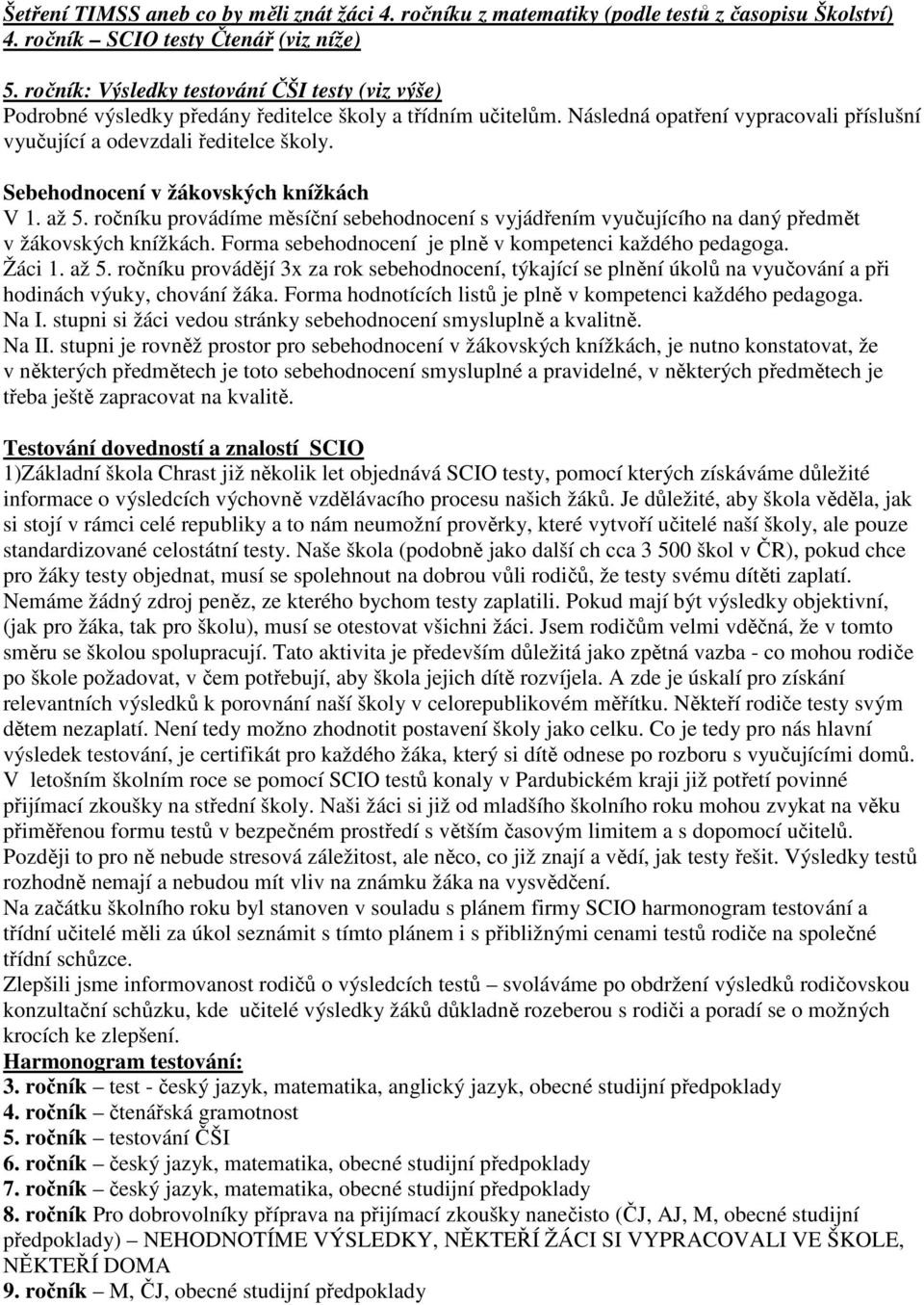 Sebehodnocení v žákovských knížkách V 1. až 5. ročníku provádíme měsíční sebehodnocení s vyjádřením vyučujícího na daný předmět v žákovských knížkách.