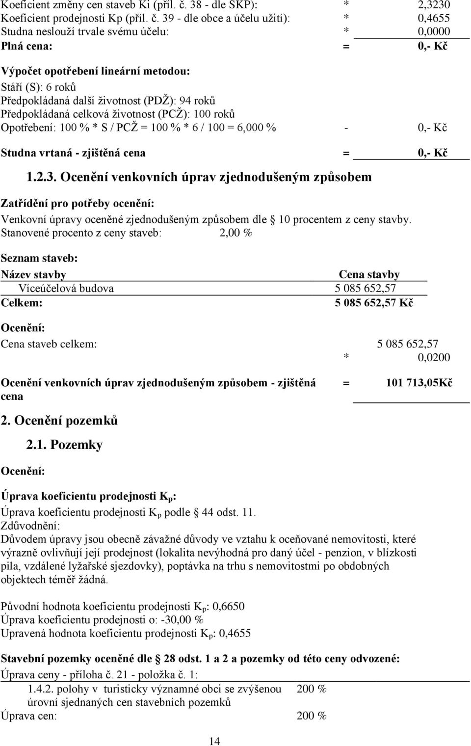 39 - dle obce a účelu užití): * 0,4655 Studna neslouží trvale svému účelu: * 0,0000 Plná cena: = 0,- Kč Výpočet opotřebení lineární metodou: Stáří (S): 6 roků Předpokládaná další životnost (PDŽ): 94