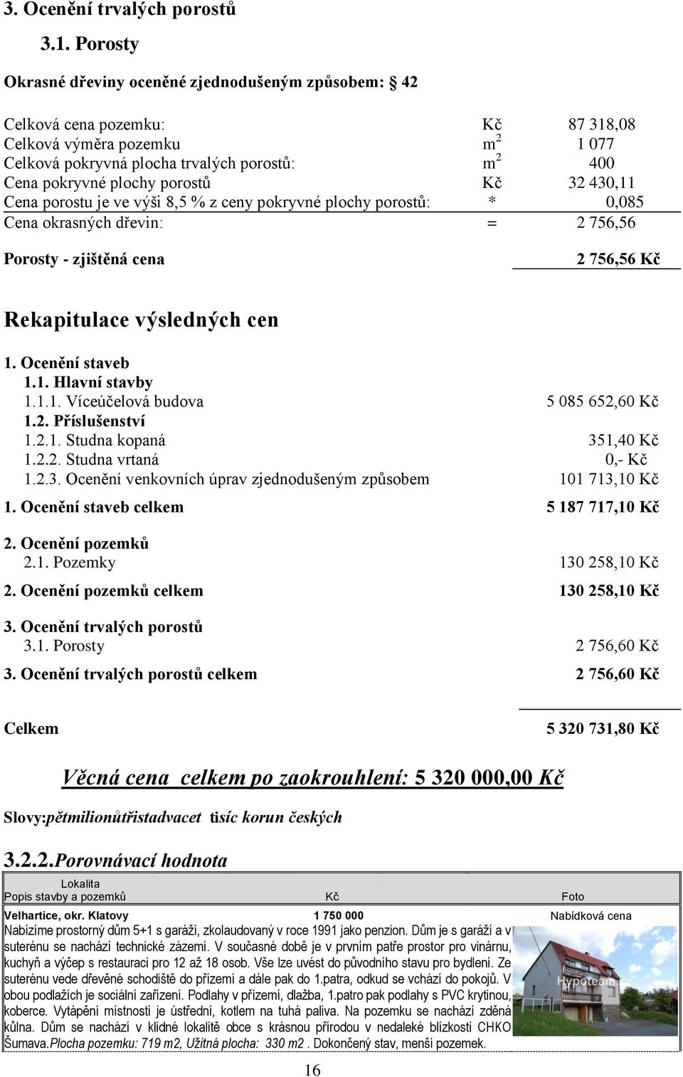 porostů Kč 32 430,11 Cena porostu je ve výši 8,5 % z ceny pokryvné plochy porostů: * 0,085 Cena okrasných dřevin: = 2 756,56 Porosty - zjištěná cena 2 756,56 Kč Rekapitulace výsledných cen 1.