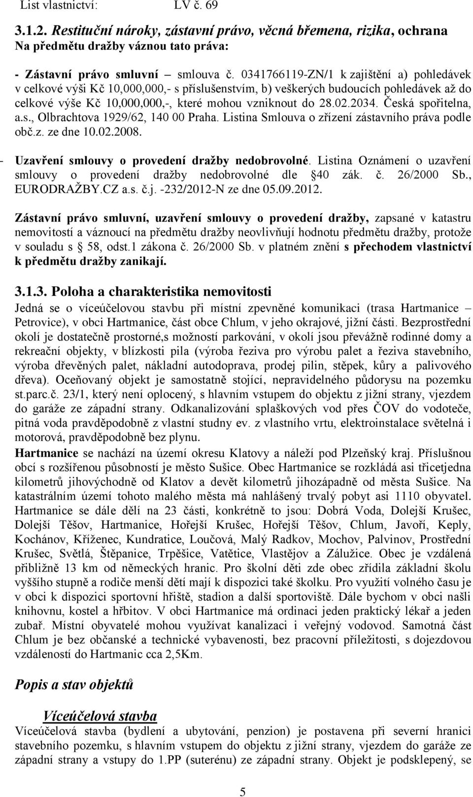 Česká spořitelna, a.s., Olbrachtova 1929/62, 140 00 Praha. Listina Smlouva o zřízení zástavního práva podle obč.z. ze dne 10.02.2008. - Uzavření smlouvy o provedení dražby nedobrovolné.