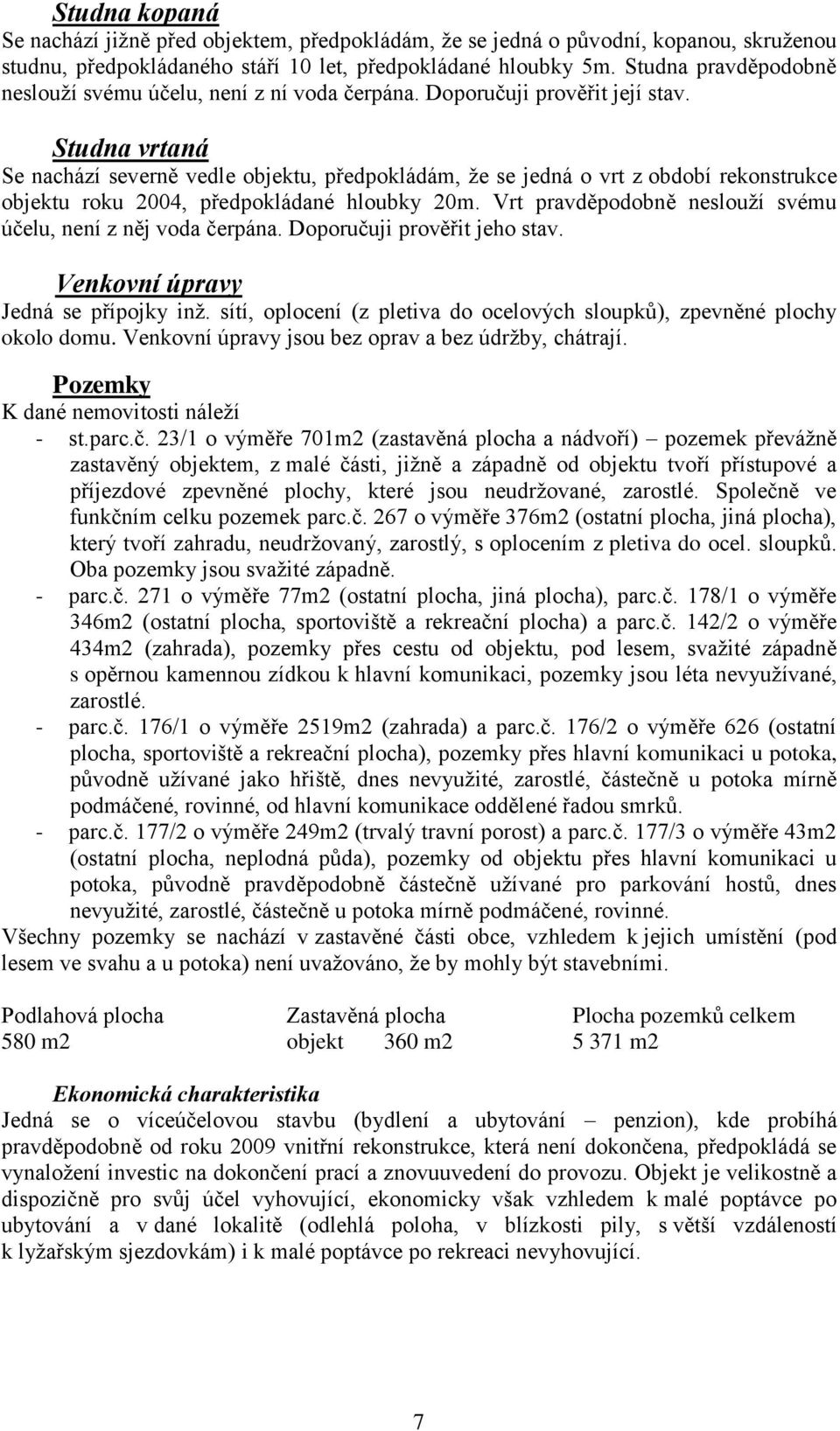 Studna vrtaná Se nachází severně vedle objektu, předpokládám, že se jedná o vrt z období rekonstrukce objektu roku 2004, předpokládané hloubky 20m.