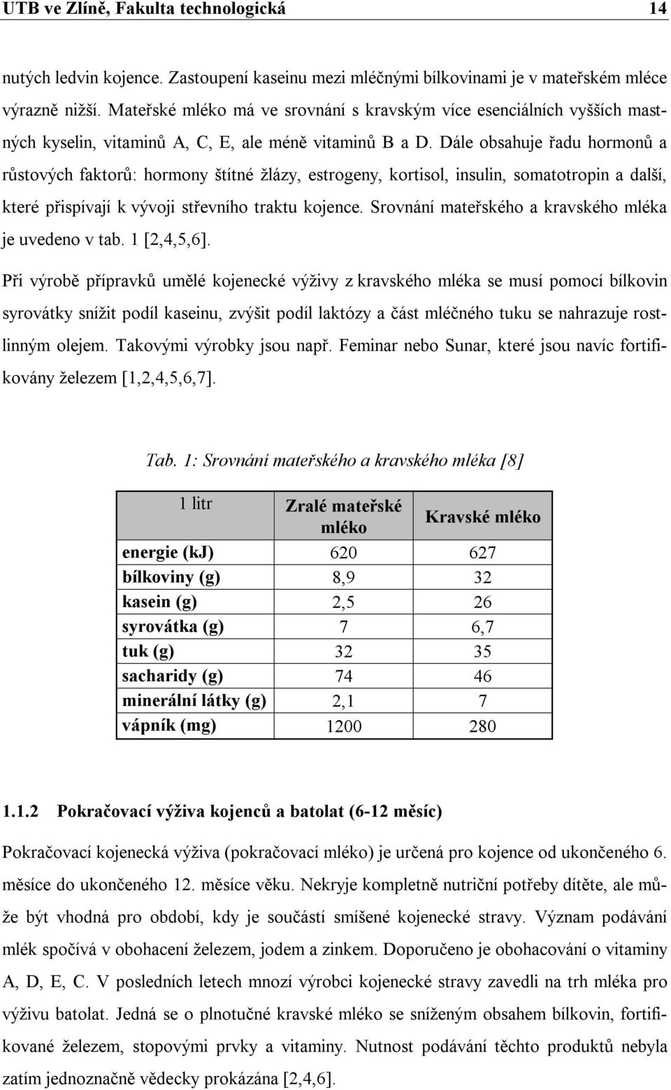 Dále obsahuje řadu hormonů a růstových faktorů: hormony štítné žlázy, estrogeny, kortisol, insulin, somatotropin a další, které přispívají k vývoji střevního traktu kojence.