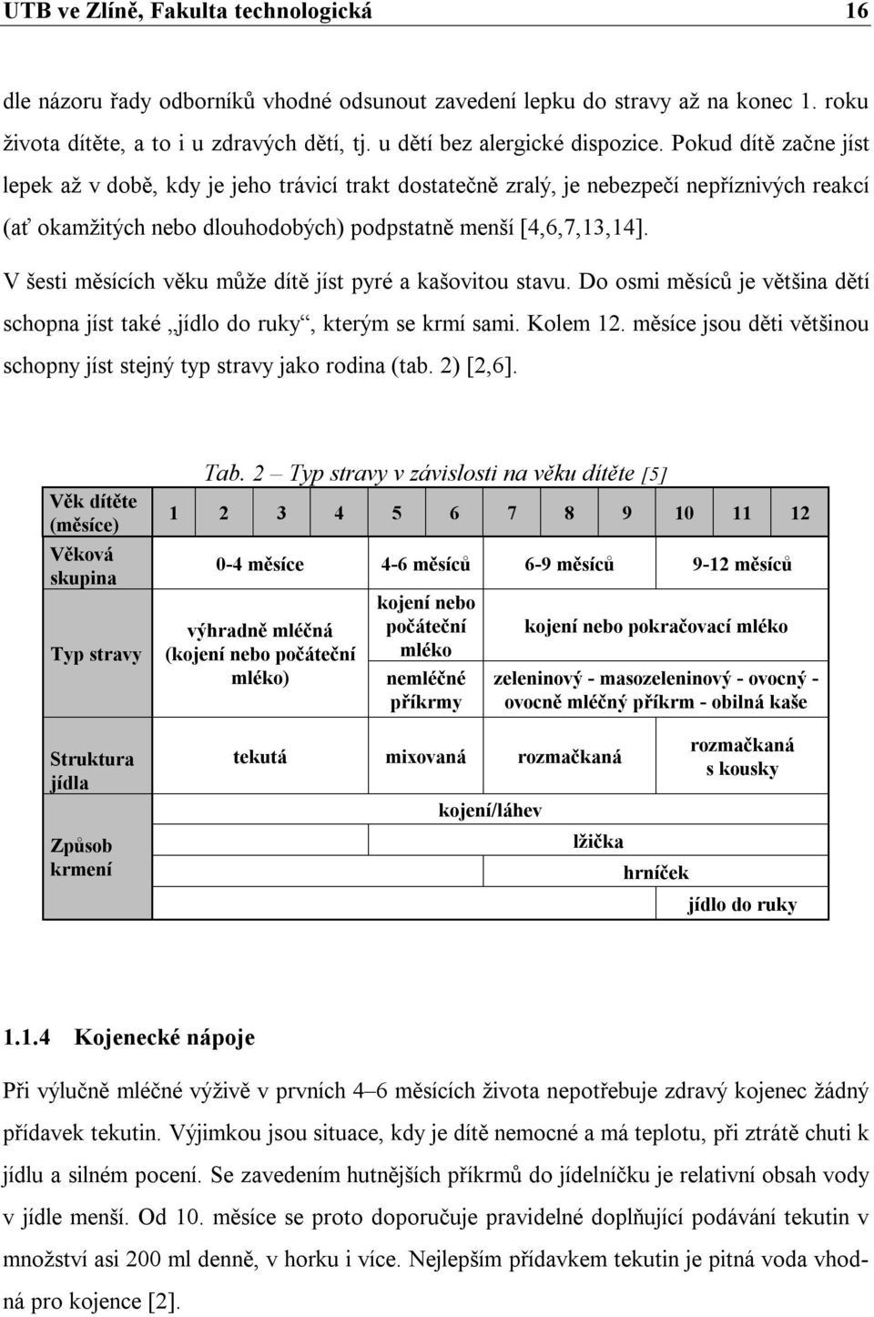 V šesti měsících věku může dítě jíst pyré a kašovitou stavu. Do osmi měsíců je většina dětí schopna jíst také jídlo do ruky, kterým se krmí sami. Kolem 12.