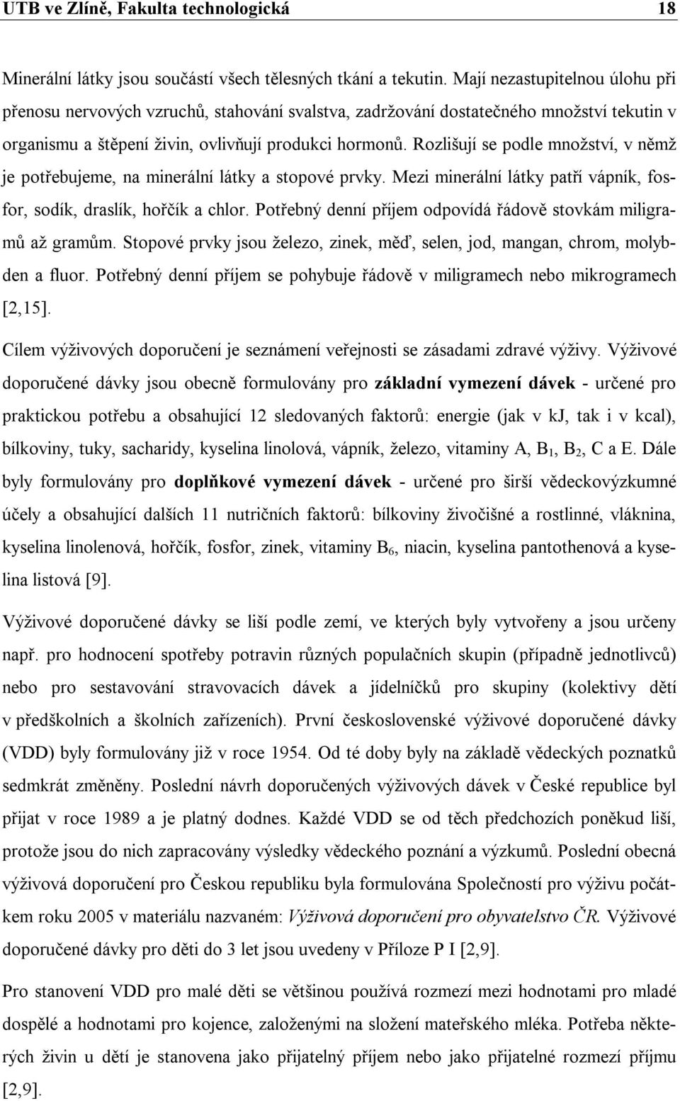 Rozlišují se podle množství, v němž je potřebujeme, na minerální látky a stopové prvky. Mezi minerální látky patří vápník, fosfor, sodík, draslík, hořčík a chlor.