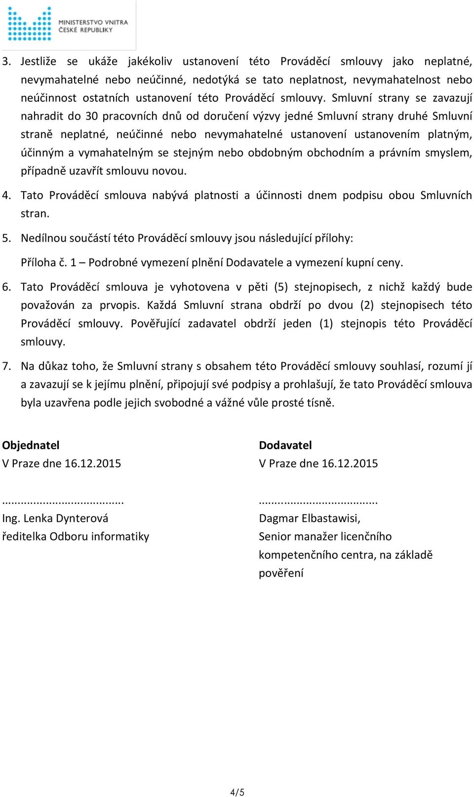 Smluvní strany se zavazují nahradit do 30 pracovních dnů od doručení výzvy jedné Smluvní strany druhé Smluvní straně neplatné, neúčinné nebo nevymahatelné ustanovení ustanovením platným, účinným a