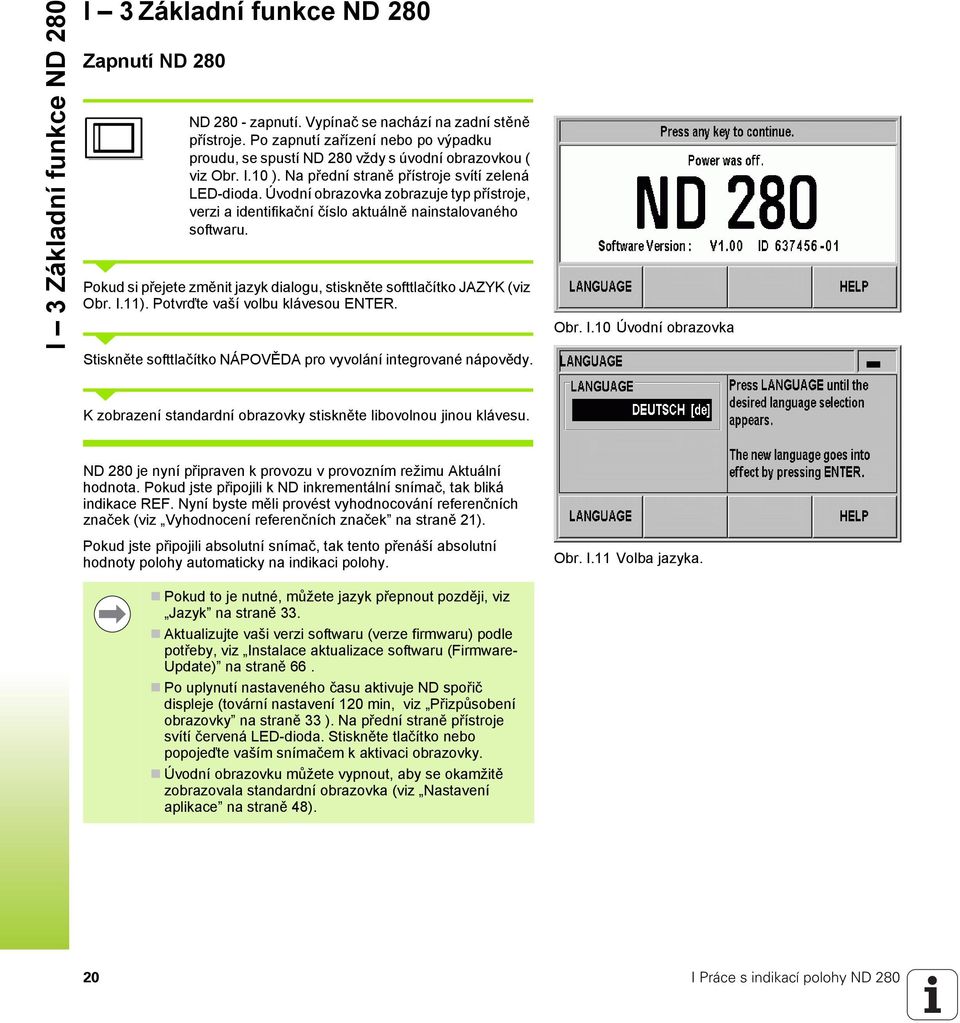 Úvodní obrazovka zobrazuje typ přístroje, verzi a identifikační číslo aktuálně nainstalovaného softwaru. Pokud si přejete změnit jazyk dialogu, stiskněte softtlačítko JAZYK (viz Obr. I.11).