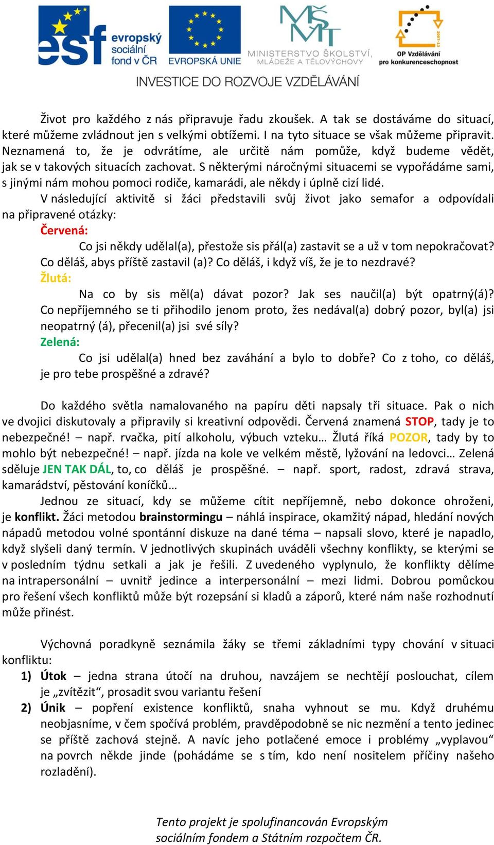 S některými náročnými situacemi se vypořádáme sami, s jinými nám mohou pomoci rodiče, kamarádi, ale někdy i úplně cizí lidé.