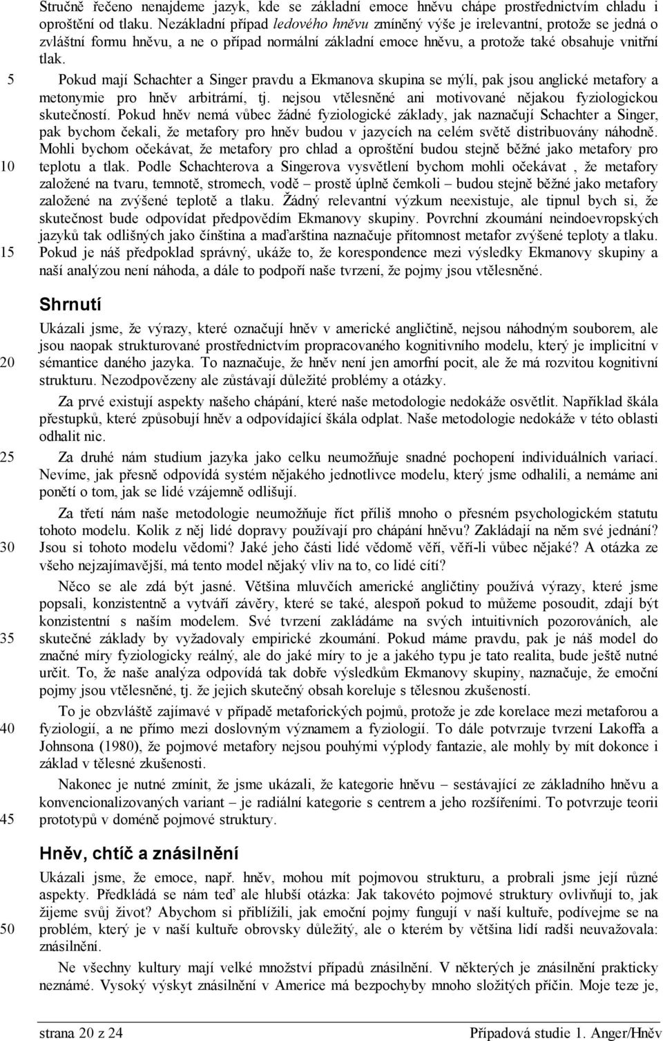 Pokud mají Schachter a Singer pravdu a Ekmanova skupina se mýlí, pak jsou anglické metafory a metonymie pro hněv arbitrární, tj. nejsou vtělesněné ani motivované nějakou fyziologickou skutečností.